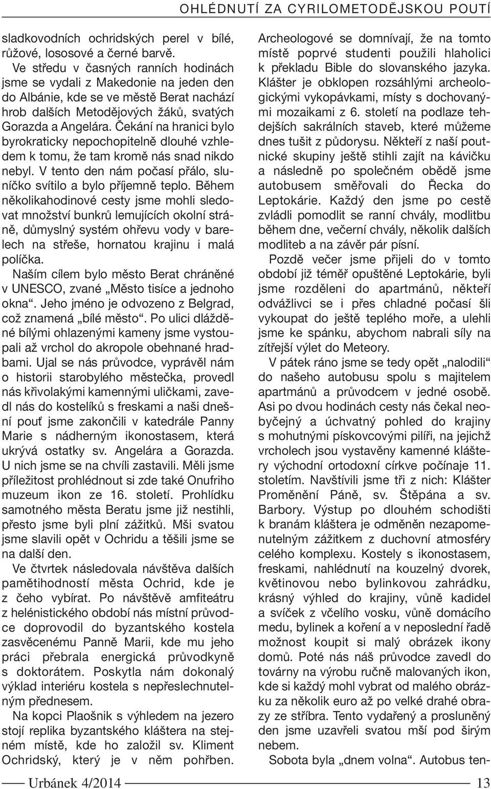 Čekání na hranici bylo byrokraticky nepochopitelně dlouhé vzhledem k tomu, že tam kromě nás snad nikdo nebyl. V tento den nám počasí přálo, sluníčko svítilo a bylo příjemně teplo.