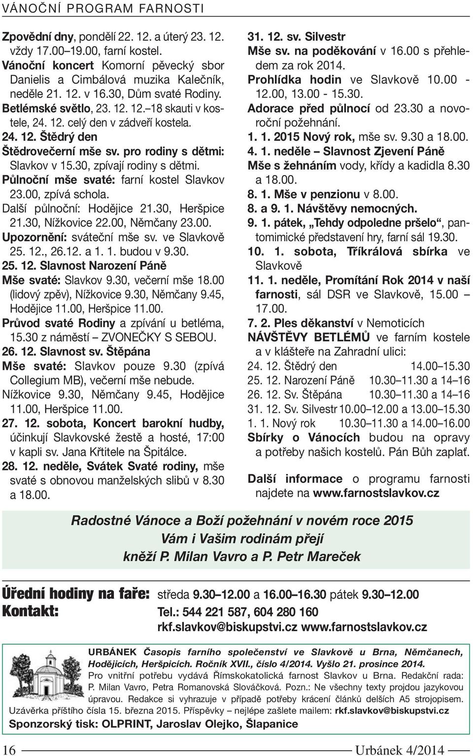 30, zpívají rodiny s dětmi. Půlnoční mše svaté: farní kostel Slavkov 23.00, zpívá schola. Další půlnoční: Hodějice 21.30, Heršpice 21.30, Nížkovice 22.00, Němčany 23.00. Upozornění: sváteční mše sv.