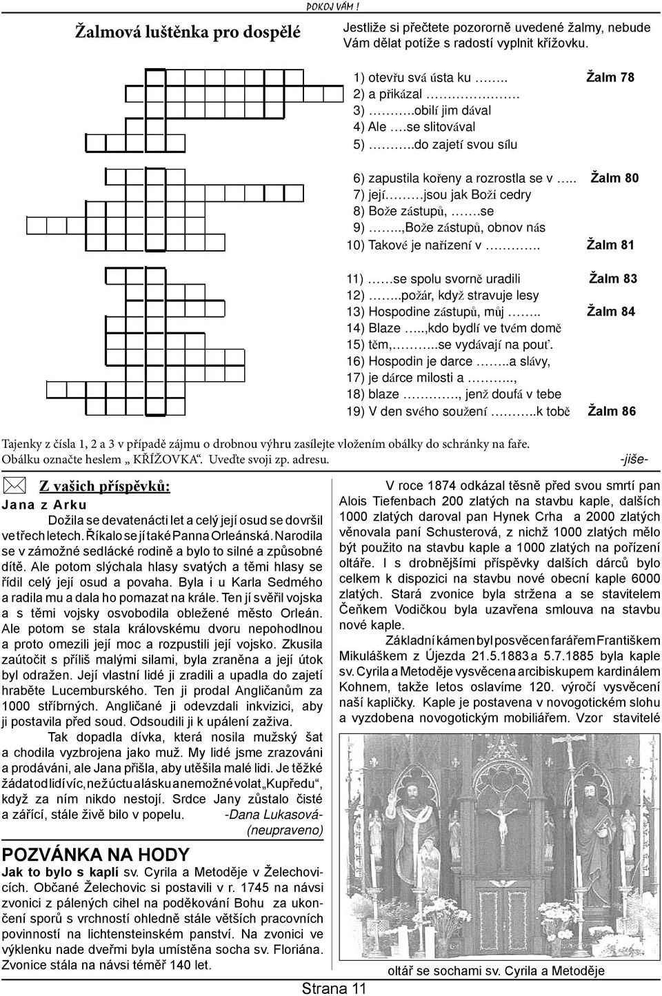 Žalm 81 11) se spolu svorně uradili Žalm 83 12)..požár, když stravuje lesy 13) Hospodine zástupů, můj.. Žalm 84 14) Blaze..,kdo bydlí ve tvém domě 15) těm,..se vydávají na pouť. 16) Hospodin je darce.