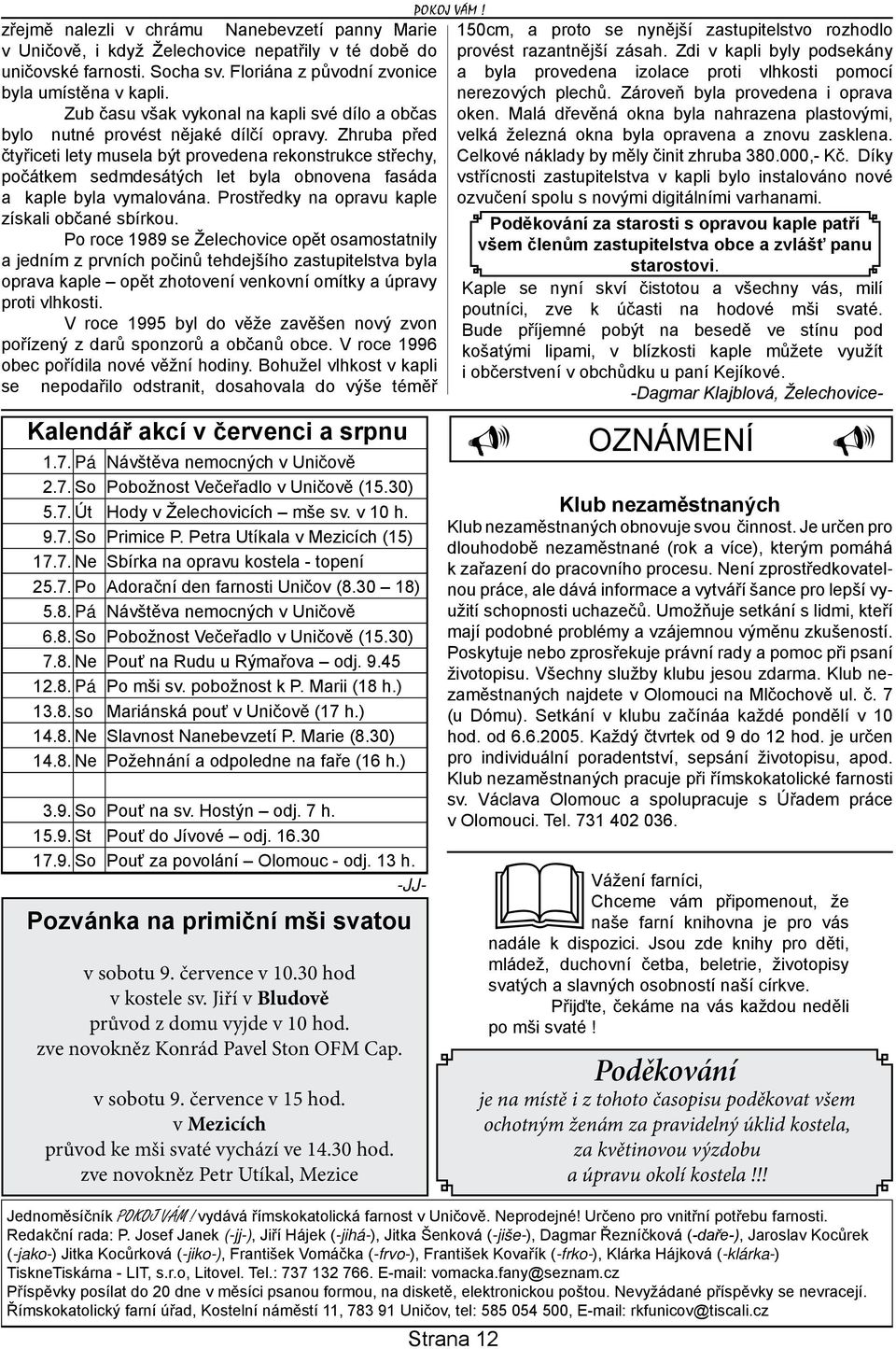 Zhruba před čtyřiceti lety musela být provedena rekonstrukce střechy, počátkem sedmdesátých let byla obnovena fasáda a kaple byla vymalována. Prostředky na opravu kaple získali občané sbírkou.