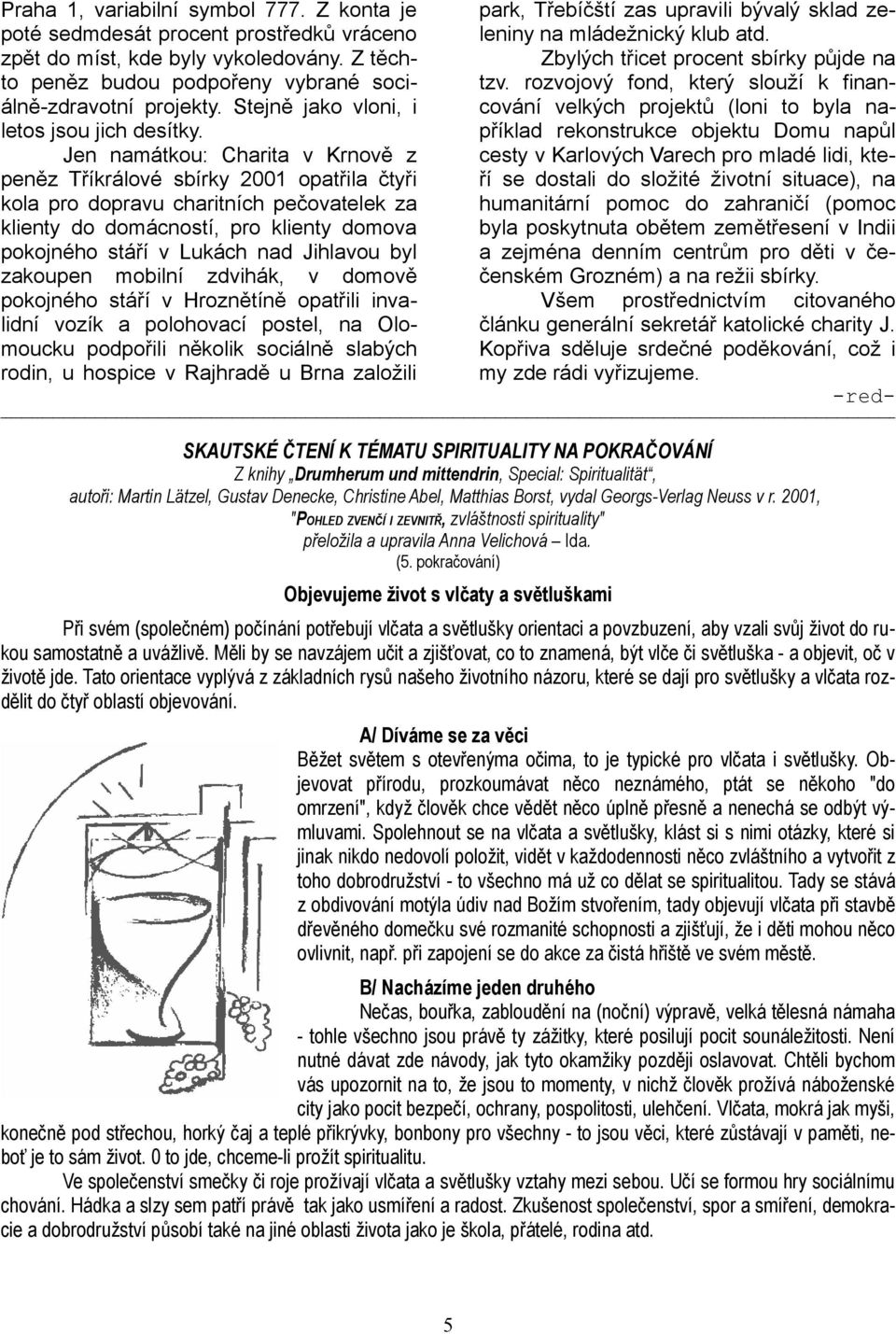 Jen namátkou: Charita v Krnově z peněz Tříkrálové sbírky 2001 opatřila čtyři kola pro dopravu charitních pečovatelek za klienty do domácností, pro klienty domova pokojného stáří v Lukách nad Jihlavou