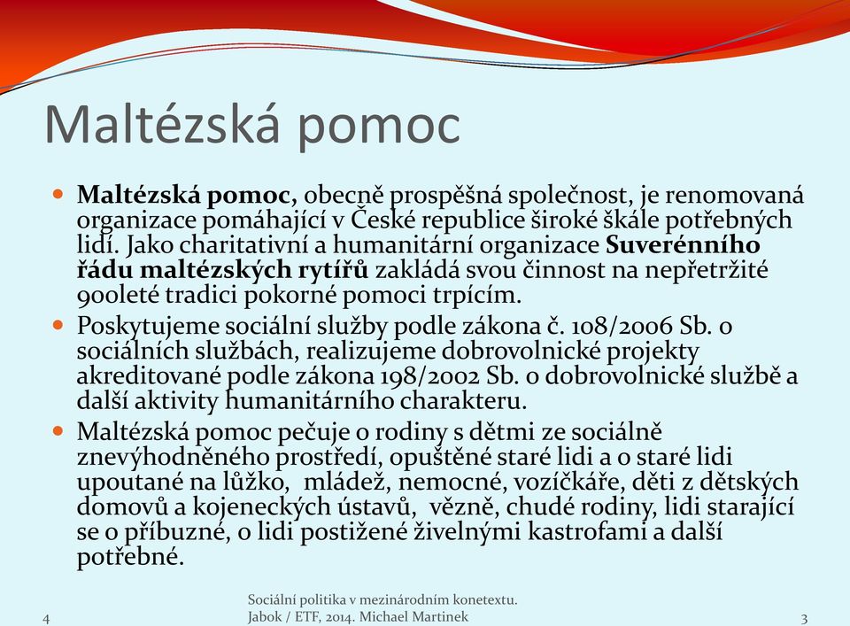 108/2006 Sb. o sociálních službách, realizujeme dobrovolnické projekty akreditované podle zákona 198/2002 Sb. o dobrovolnické službě a další aktivity humanitárního charakteru.