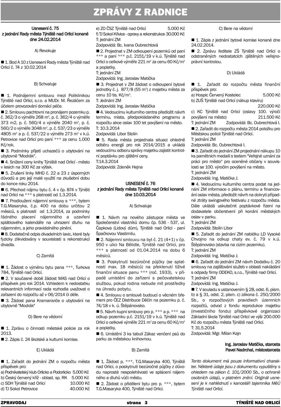 č. 560/4 o výměře 2040 m 2, p. č. 560/2 o výměře 3048 m 2, p. č. 537/23 o výměře 4805 m 2 a p. č. 537/22 o výměře 273 m 2 v k.ú. Petrovice nad Orlicí pro paní *** za cenu 1.000 Kč/rok. 3. Podmínky přijetí uchazečů o ubytování na ubytovně "Modrák".