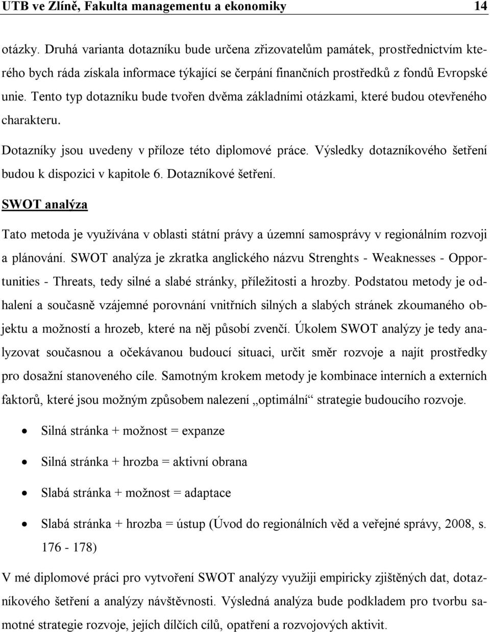 Tento typ dotazníku bude tvořen dvěma základními otázkami, které budou otevřeného charakteru. Dotazníky jsou uvedeny v příloze této diplomové práce.