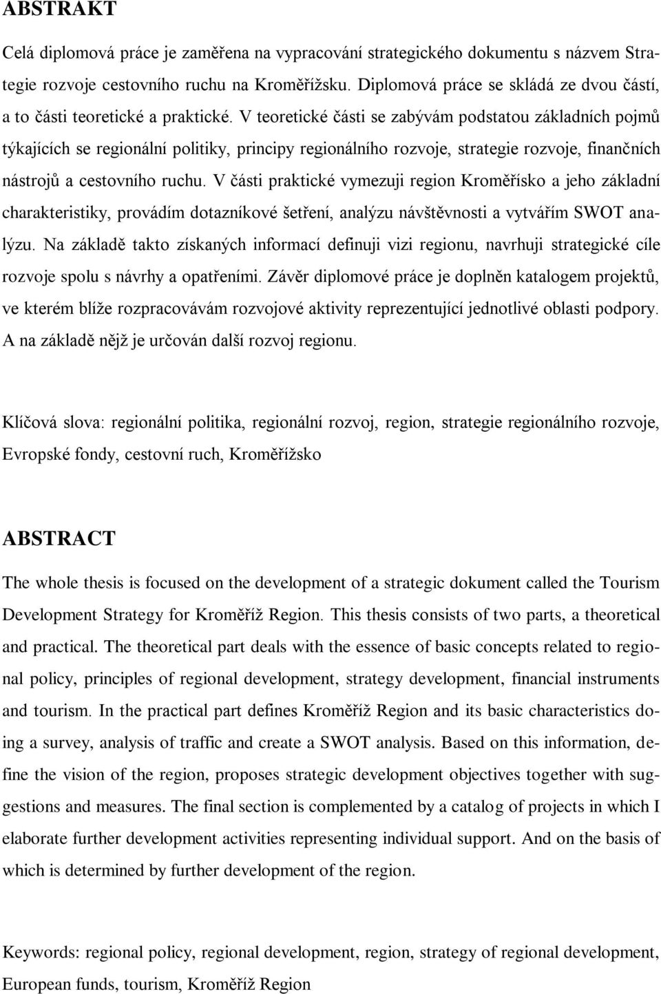 V teoretické části se zabývám podstatou základních pojmů týkajících se regionální politiky, principy regionálního rozvoje, strategie rozvoje, finančních nástrojů a cestovního ruchu.