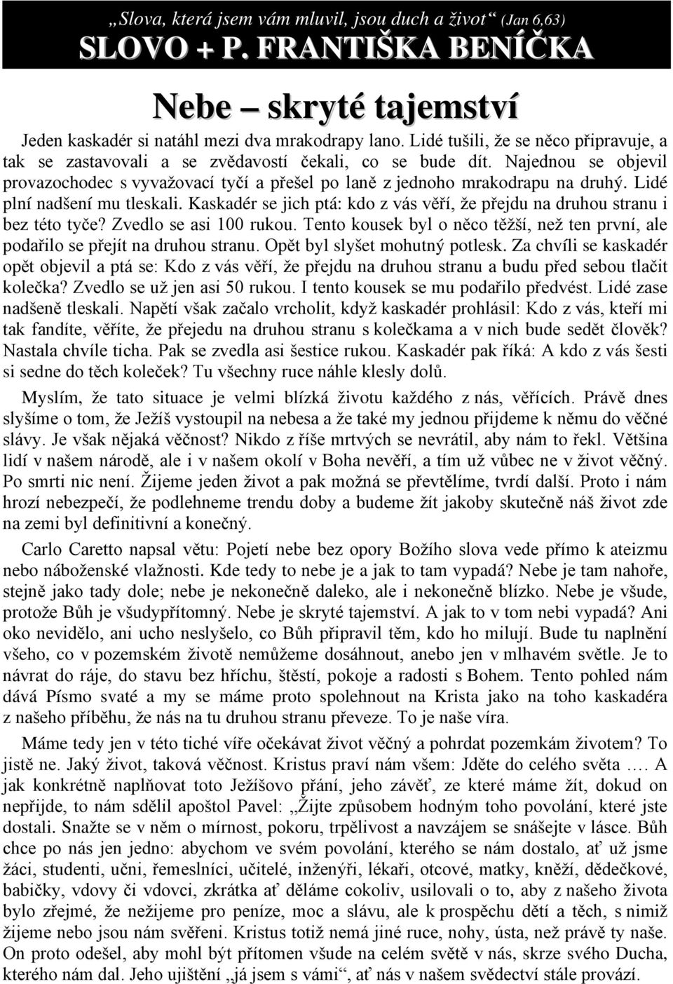 Lidé plní nadšení mu tleskali. Kaskadér se jich ptá: kdo z vás věří, že přejdu na druhou stranu i bez této tyče? Zvedlo se asi 100 rukou.