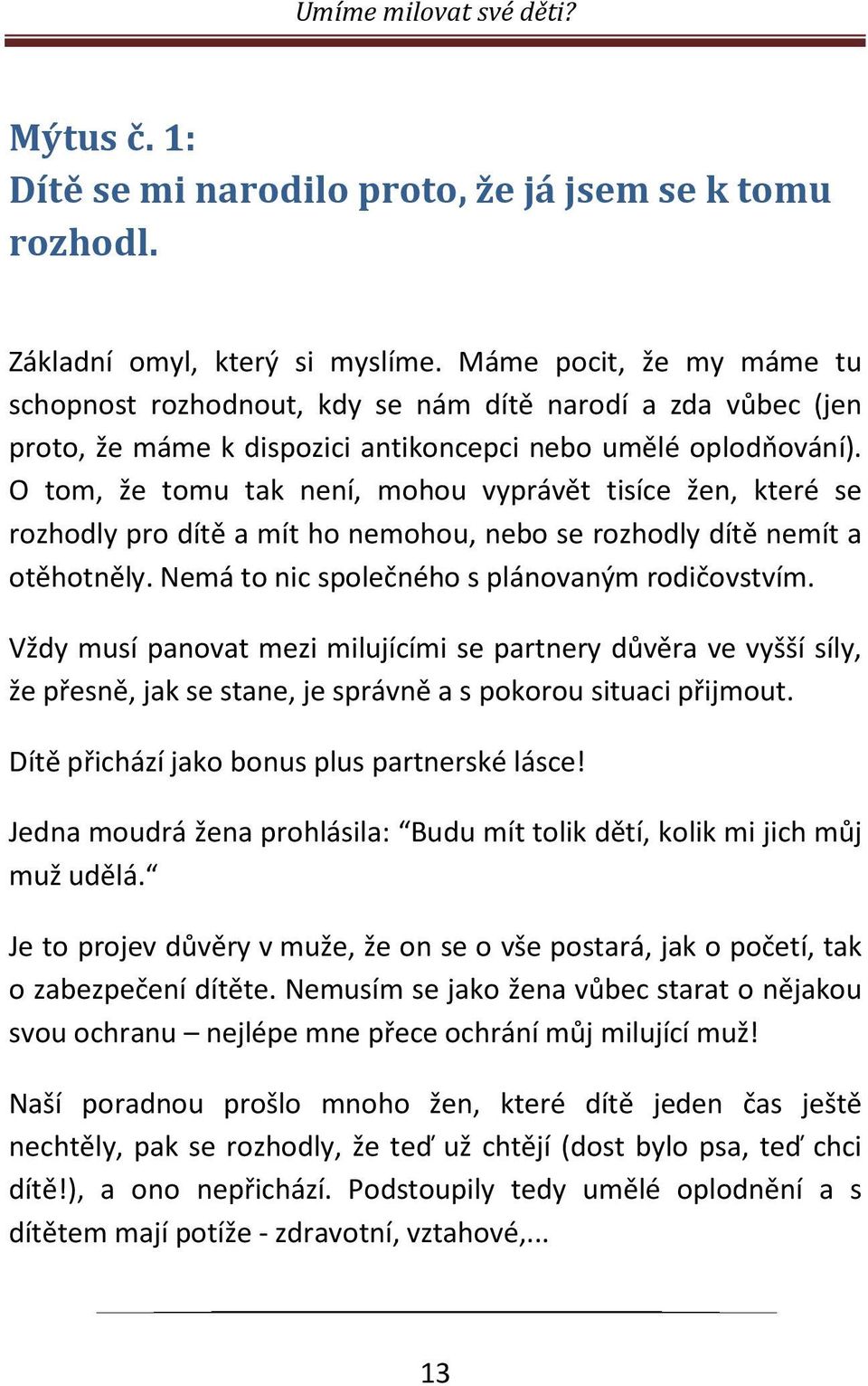 O tom, že tomu tak není, mohou vyprávět tisíce žen, které se rozhodly pro dítě a mít ho nemohou, nebo se rozhodly dítě nemít a otěhotněly. Nemá to nic společného s plánovaným rodičovstvím.