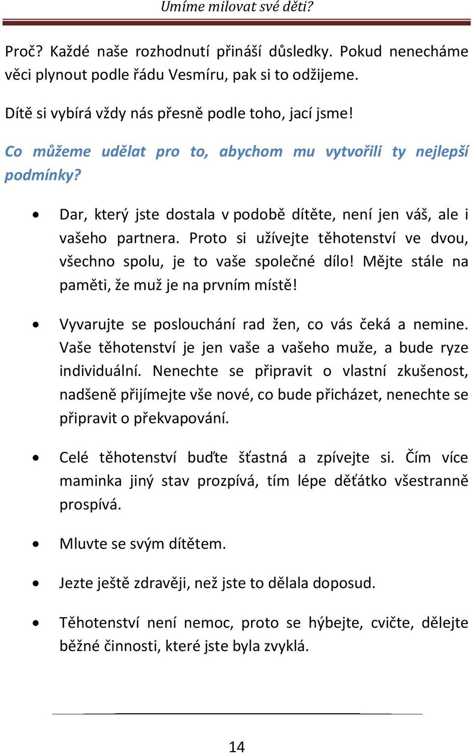 Proto si užívejte těhotenství ve dvou, všechno spolu, je to vaše společné dílo! Mějte stále na paměti, že muž je na prvním místě! Vyvarujte se poslouchání rad žen, co vás čeká a nemine.