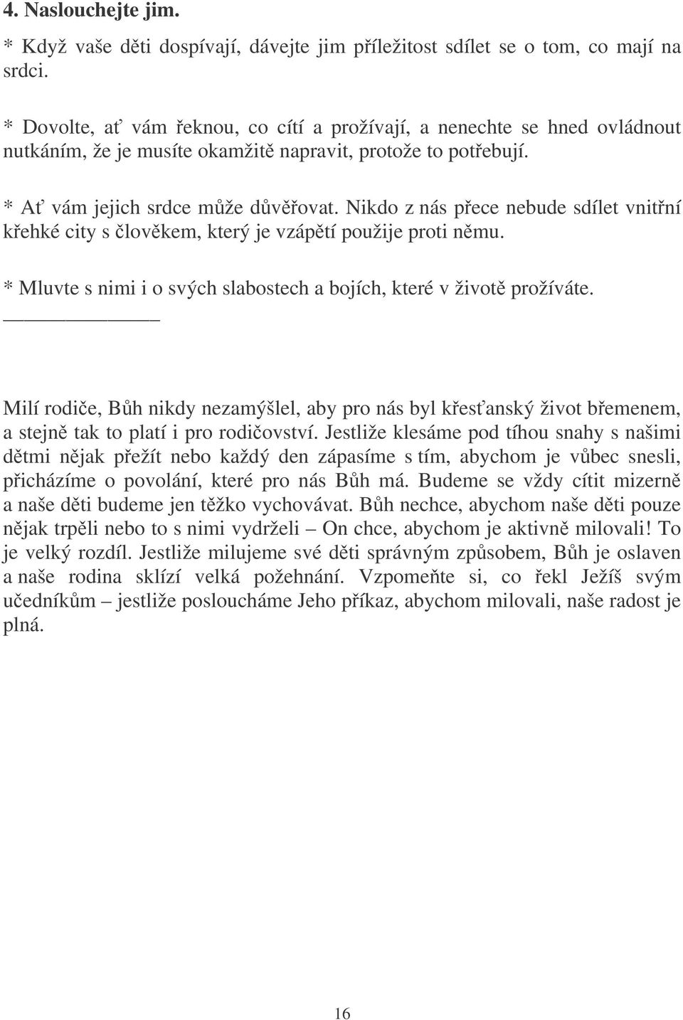 Nikdo z nás pece nebude sdílet vnitní kehké city s lovkem, který je vzáptí použije proti nmu. * Mluvte s nimi i o svých slabostech a bojích, které v život prožíváte.