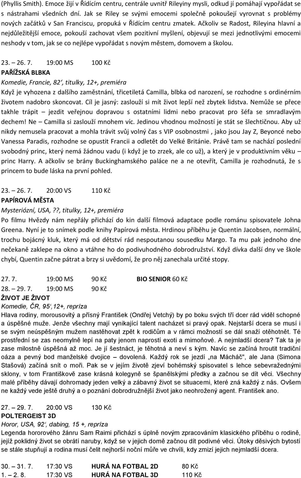 Ačkoliv se Radost, Rileyina hlavní a nejdůležitější emoce, pokouší zachovat všem pozitivní myšlení, objevují se mezi jednotlivými emocemi neshody v tom, jak se co nejlépe vypořádat s novým městem,