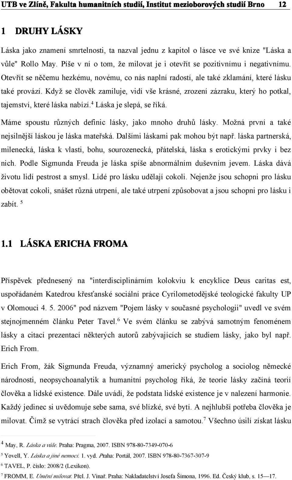 Když se člověk zamiluje, vidí vše krásné, zrození zázraku, který ho potkal, tajemství, které láska nabízí. 4 Láska je slepá, se říká. Máme spoustu různých definic lásky, jako mnoho druhů lásky.