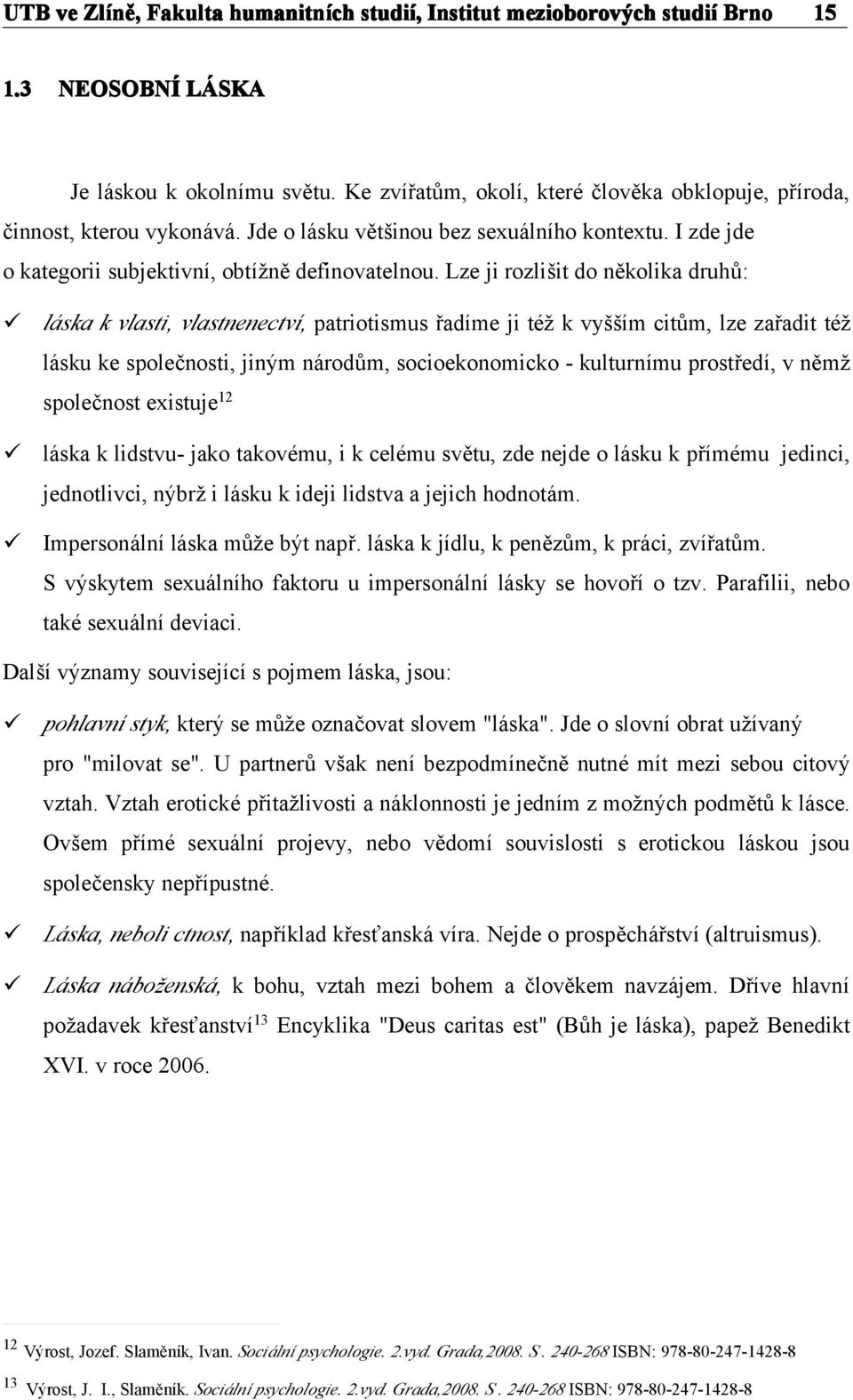 Lze ji rozlišit do několika druhů: láska k vlasti, vlastnenectví, patriotismus řadíme ji též k vyšším citům, lze zařadit též lásku ke společnosti, jiným národům, socioekonomicko - kulturnímu