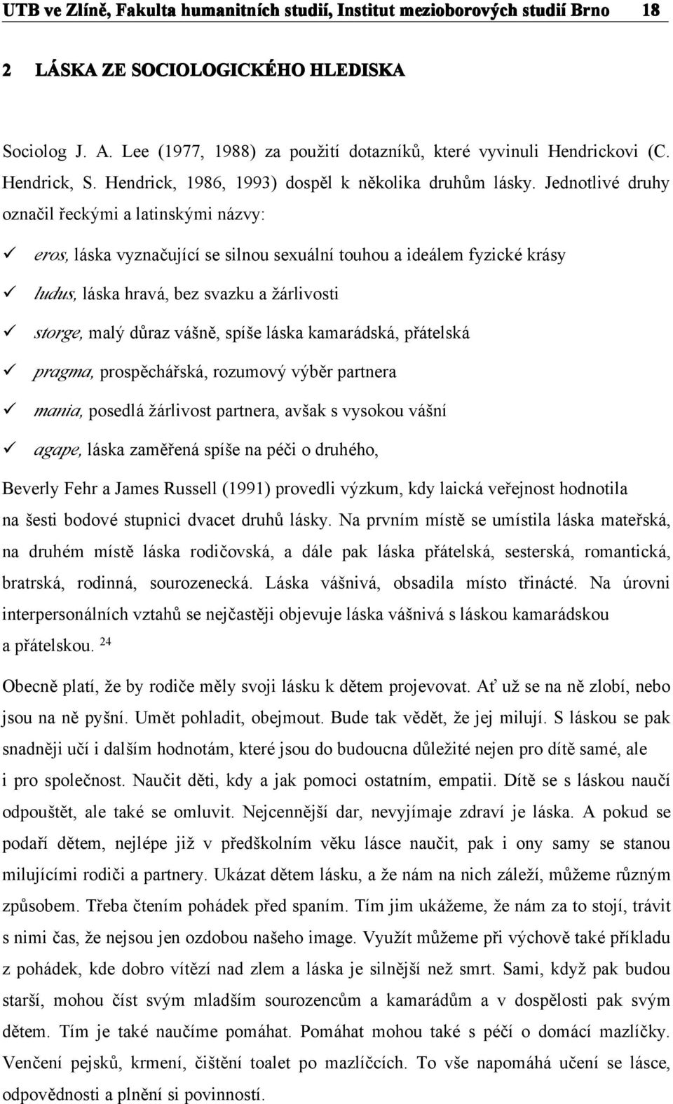 Jednotlivé druhy označil řeckými a latinskými názvy: eros, láska vyznačující se silnou sexuální touhou a ideálem fyzické krásy ludus, láska hravá, bez svazku a žárlivosti storge, malý důraz vášně,