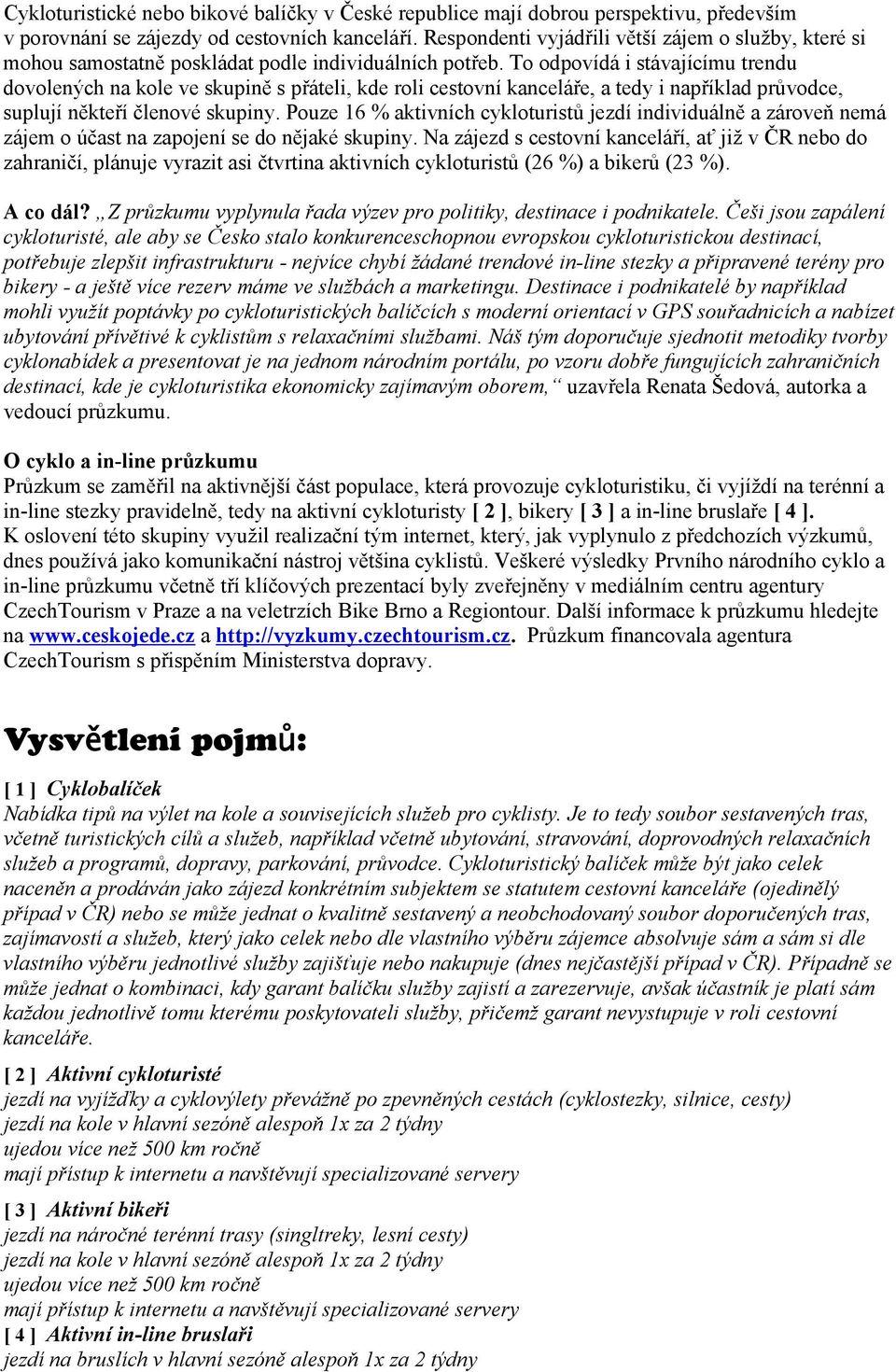 To odpovídá i stávajícímu trendu dovolených na kole ve skupině s přáteli, kde roli cestovní kanceláře, a tedy i například průvodce, suplují někteří členové skupiny.