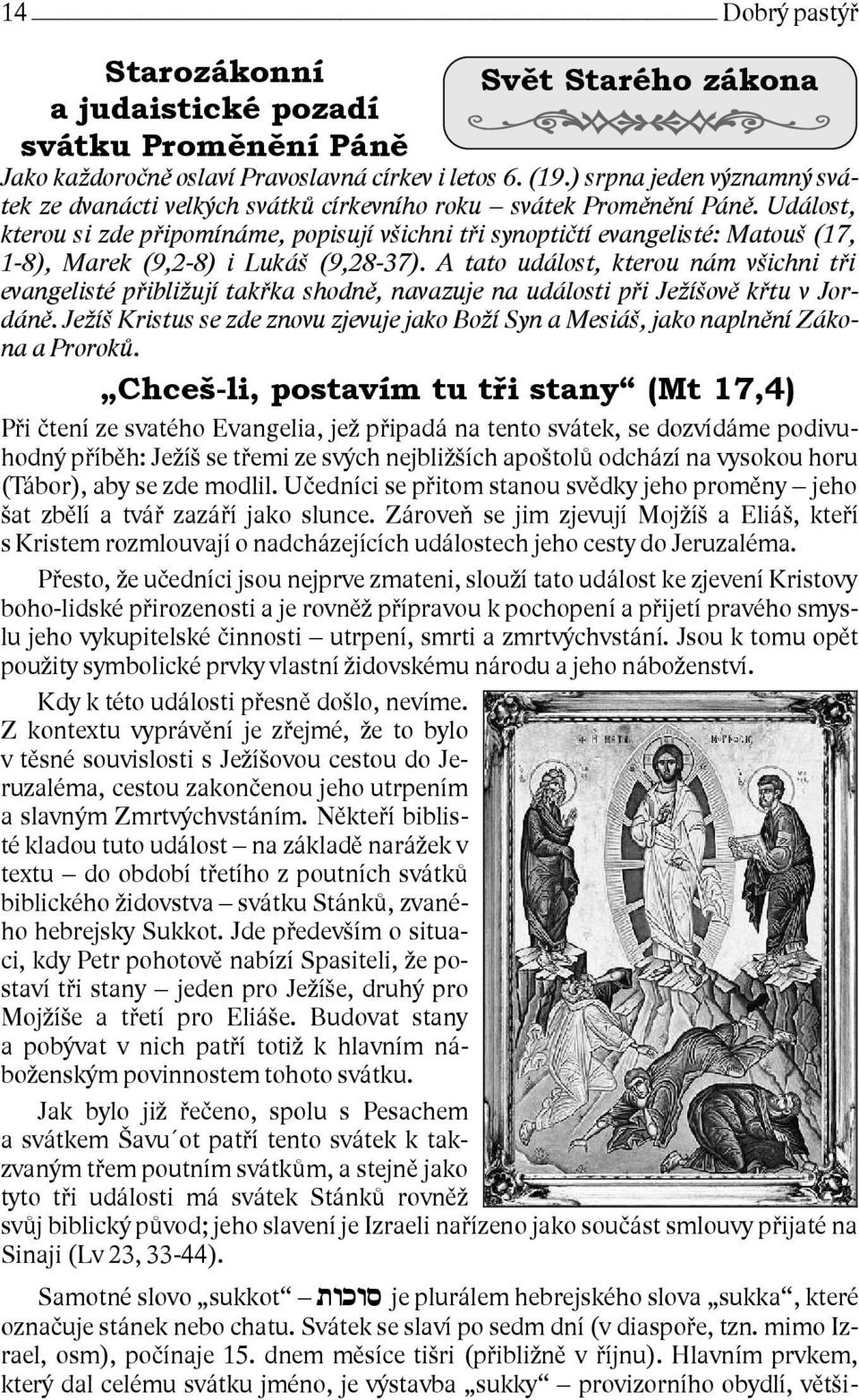 Událost, kterou si zde připomínáme, popisují všichni tři synoptičtí evangelisté: Matouš (17, 1-8), Marek (9,2-8) i Lukáš (9,28-37).