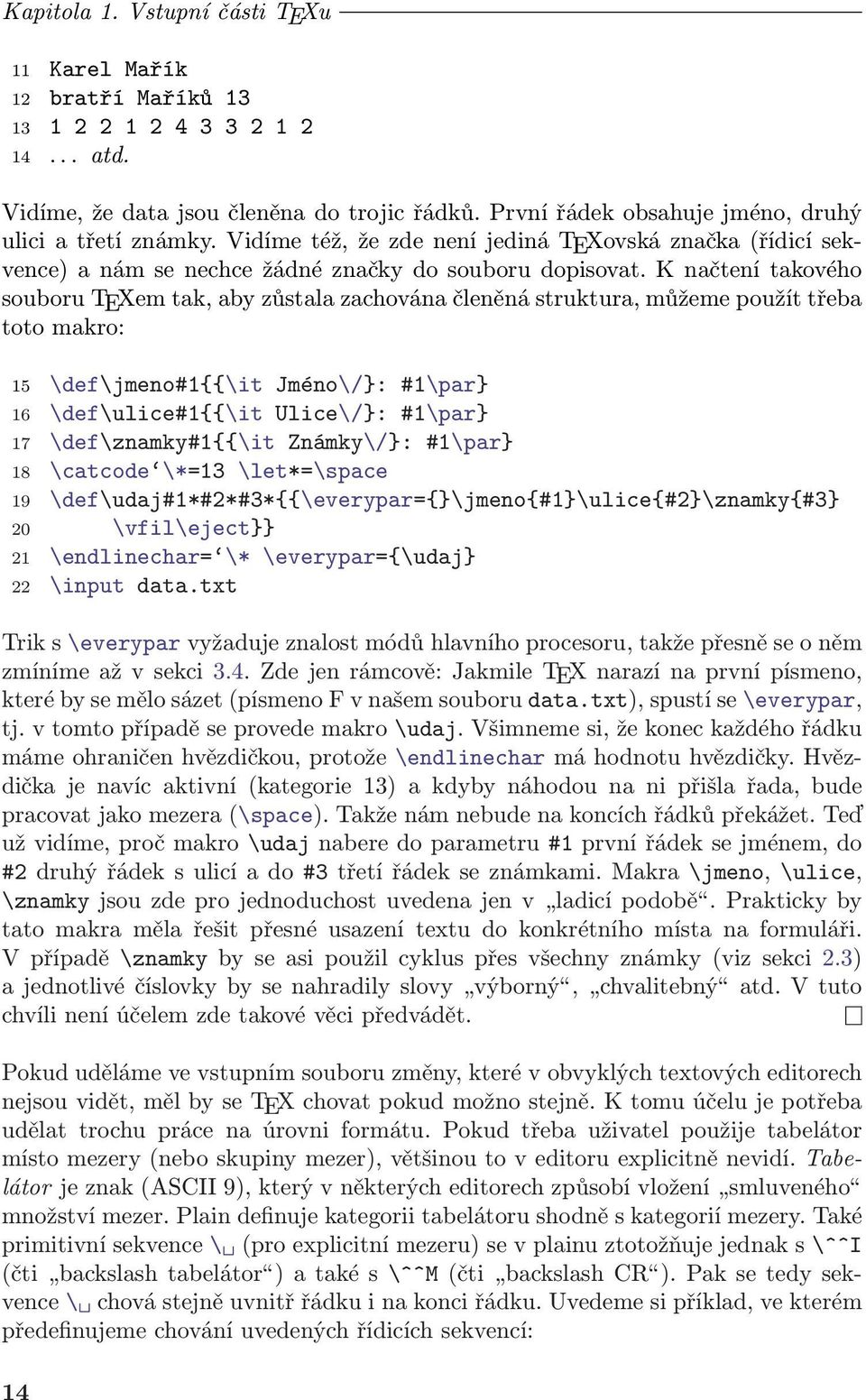 K načtení takového souboru TEXem tak, aby zůstala zachována členěná struktura, můžeme použít třeba toto makro: 15 \def\jmeno#1{{\it Jméno\/}: #1\par} 16 \def\ulice#1{{\it Ulice\/}: #1\par} 17