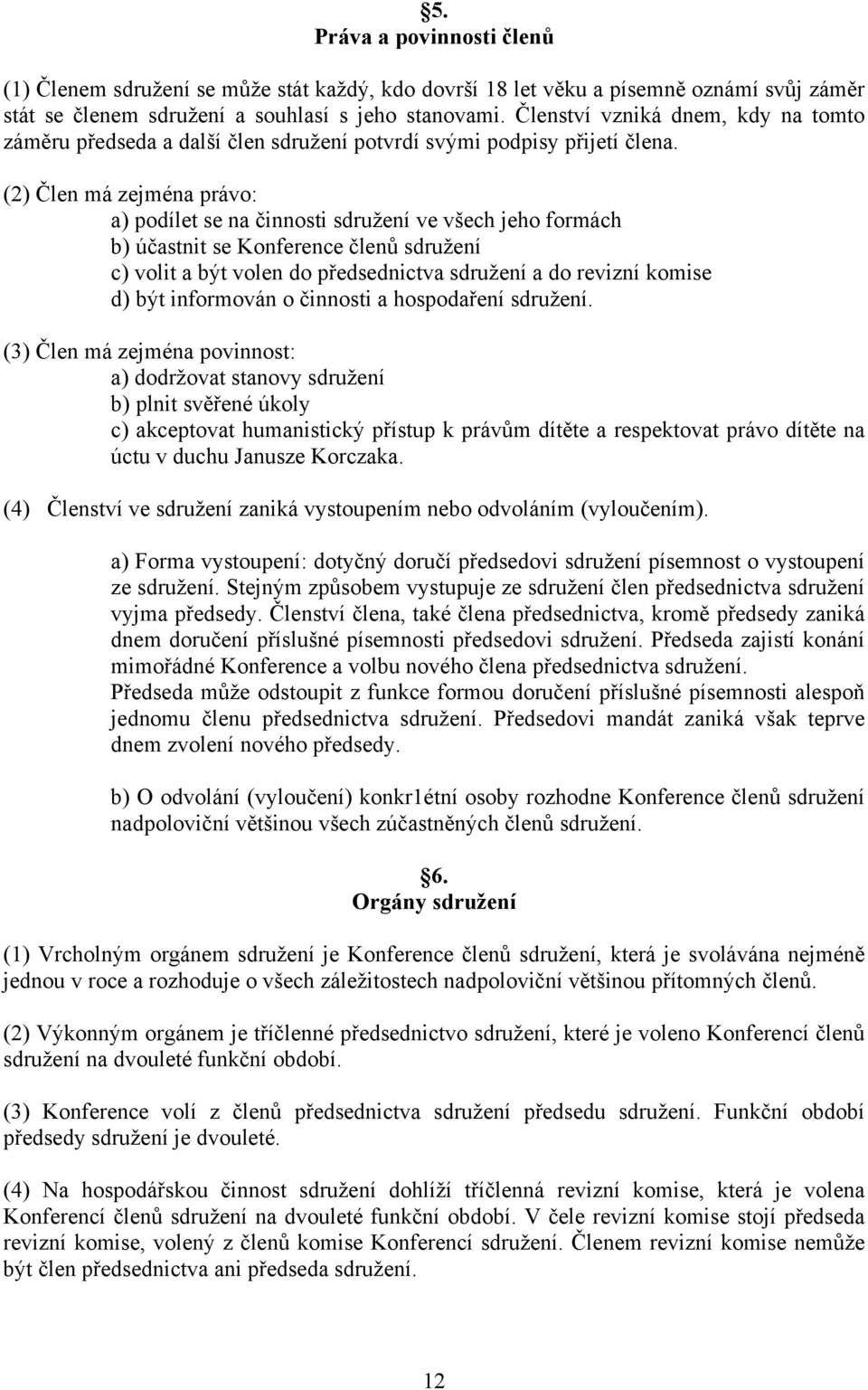 (2) Člen má zejména právo: a) podílet se na činnosti sdružení ve všech jeho formách b) účastnit se Konference členů sdružení c) volit a být volen do předsednictva sdružení a do revizní komise d) být