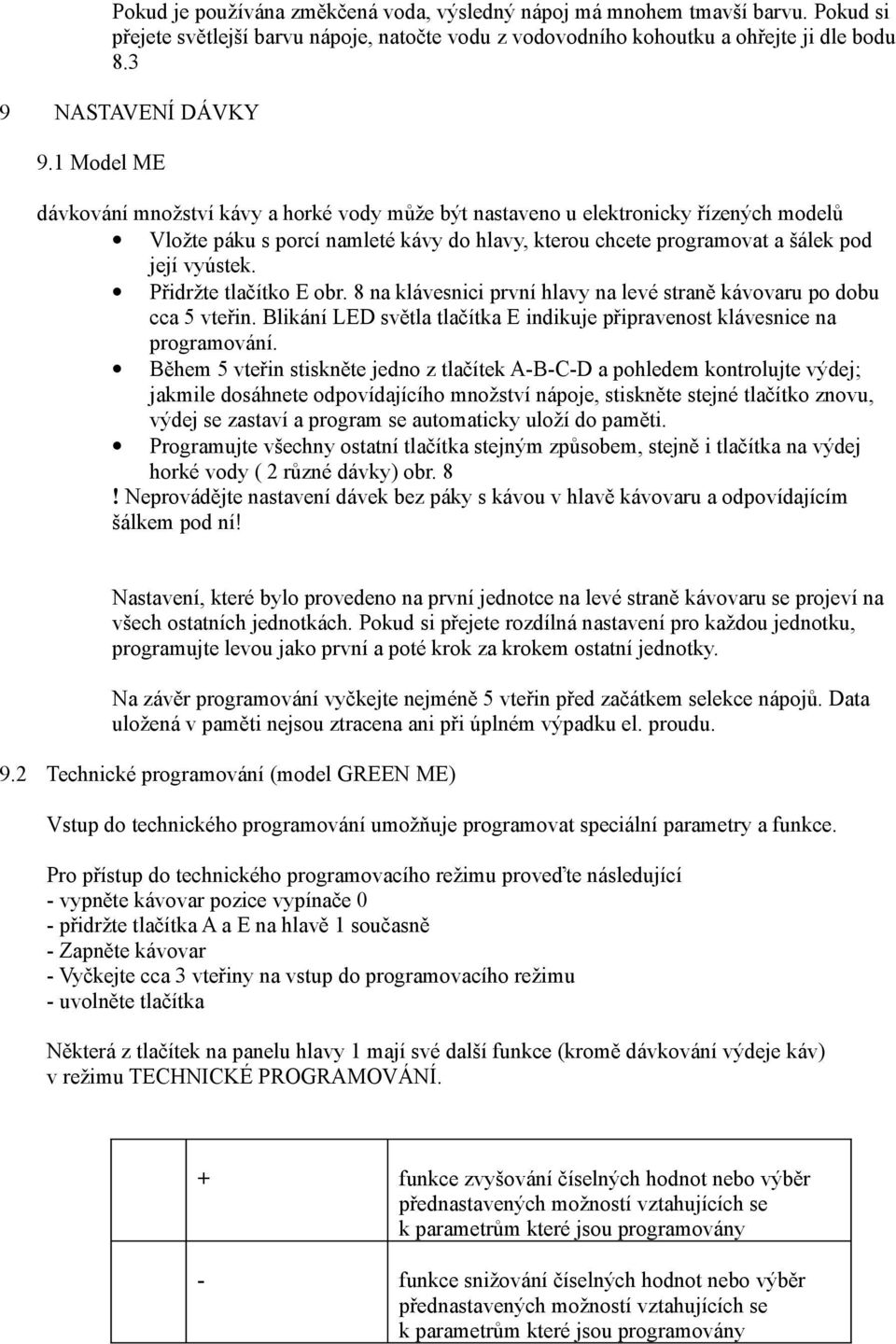 Přidržte tlačítko E obr. 8 na klávesnici první hlavy na levé straně kávovaru po dobu cca 5 vteřin. Blikání LED světla tlačítka E indikuje připravenost klávesnice na programování.