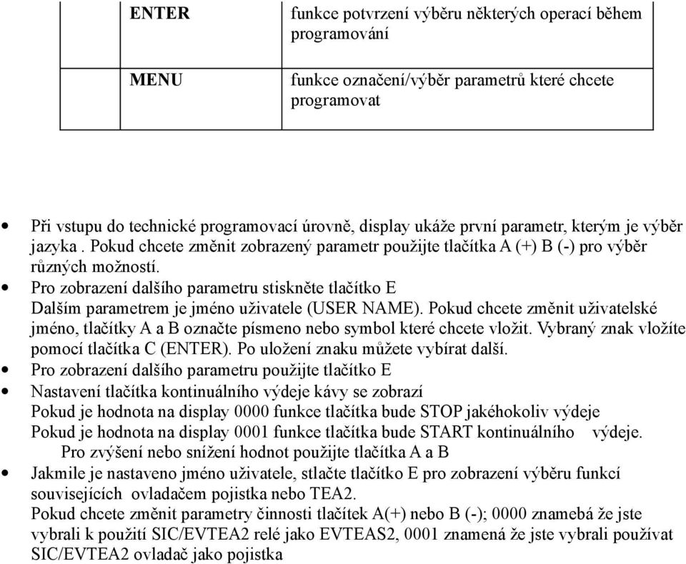 Pro zobrazení dalšího parametru stiskněte tlačítko E Dalším parametrem je jméno uživatele (USER NAME).