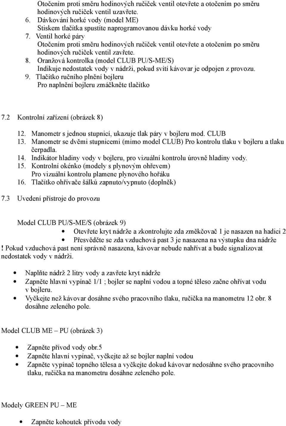 Ventil horké páry Otočením proti směru hodinových ručiček ventil otevřete a otočením po směru hodinových ručiček ventil zavřete. 8.