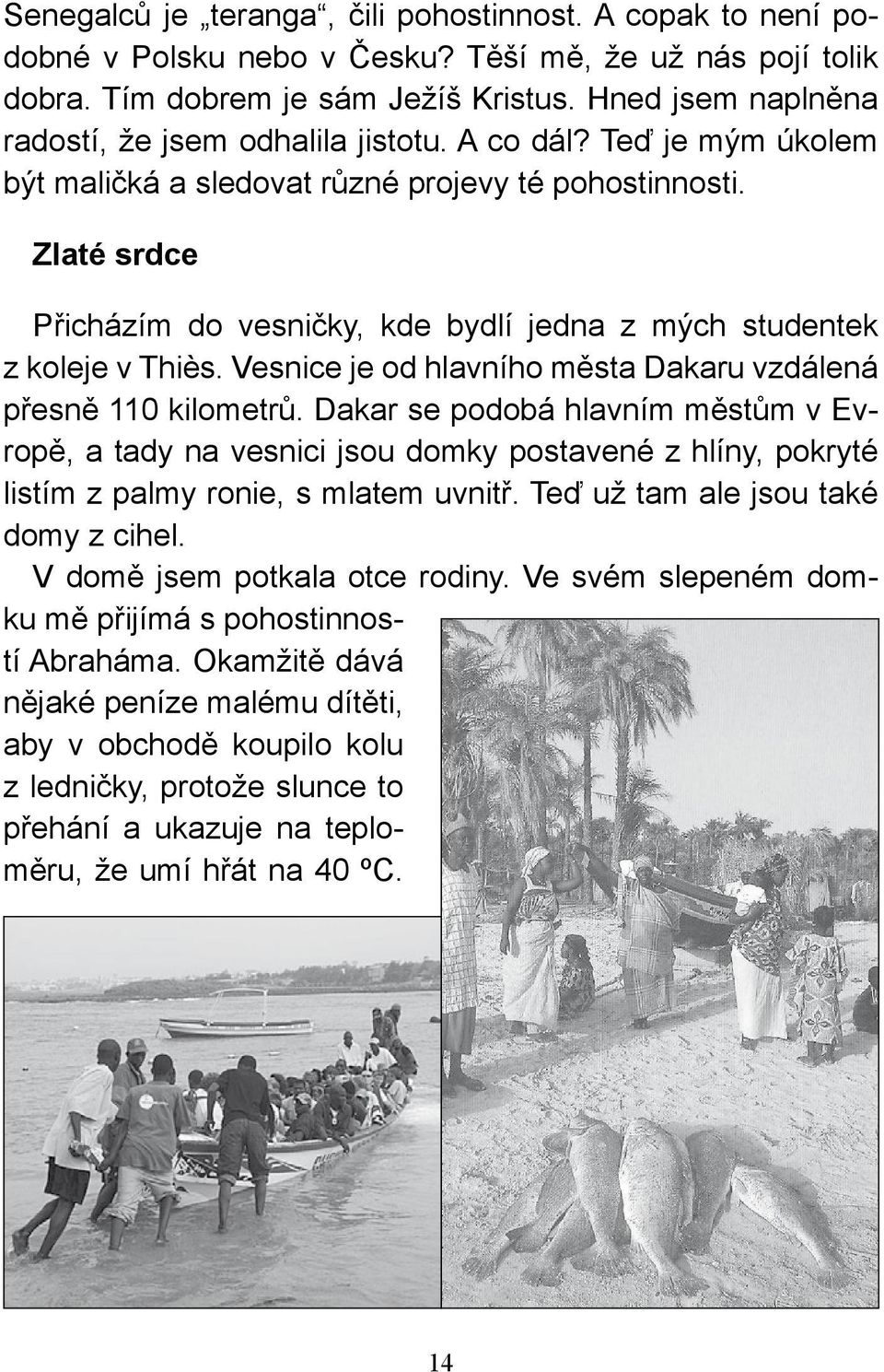 Zlaté srdce Přicházím do vesničky, kde bydlí jedna z mých studentek z koleje v Thiès. Vesnice je od hlavního města Dakaru vzdálená přesně 110 kilometrů.