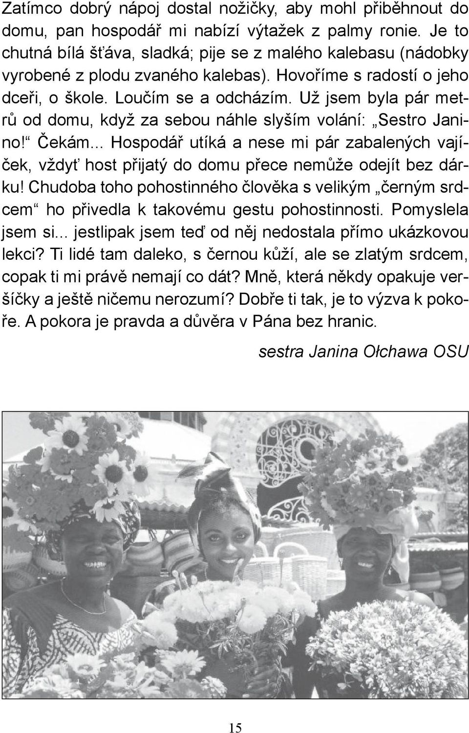 Už jsem byla pár metrů od domu, když za sebou náhle slyším volání: Sestro Janino! Čekám... Hospodář utíká a nese mi pár zabalených vajíček, vždyť host přijatý do domu přece nemůže odejít bez dárku!