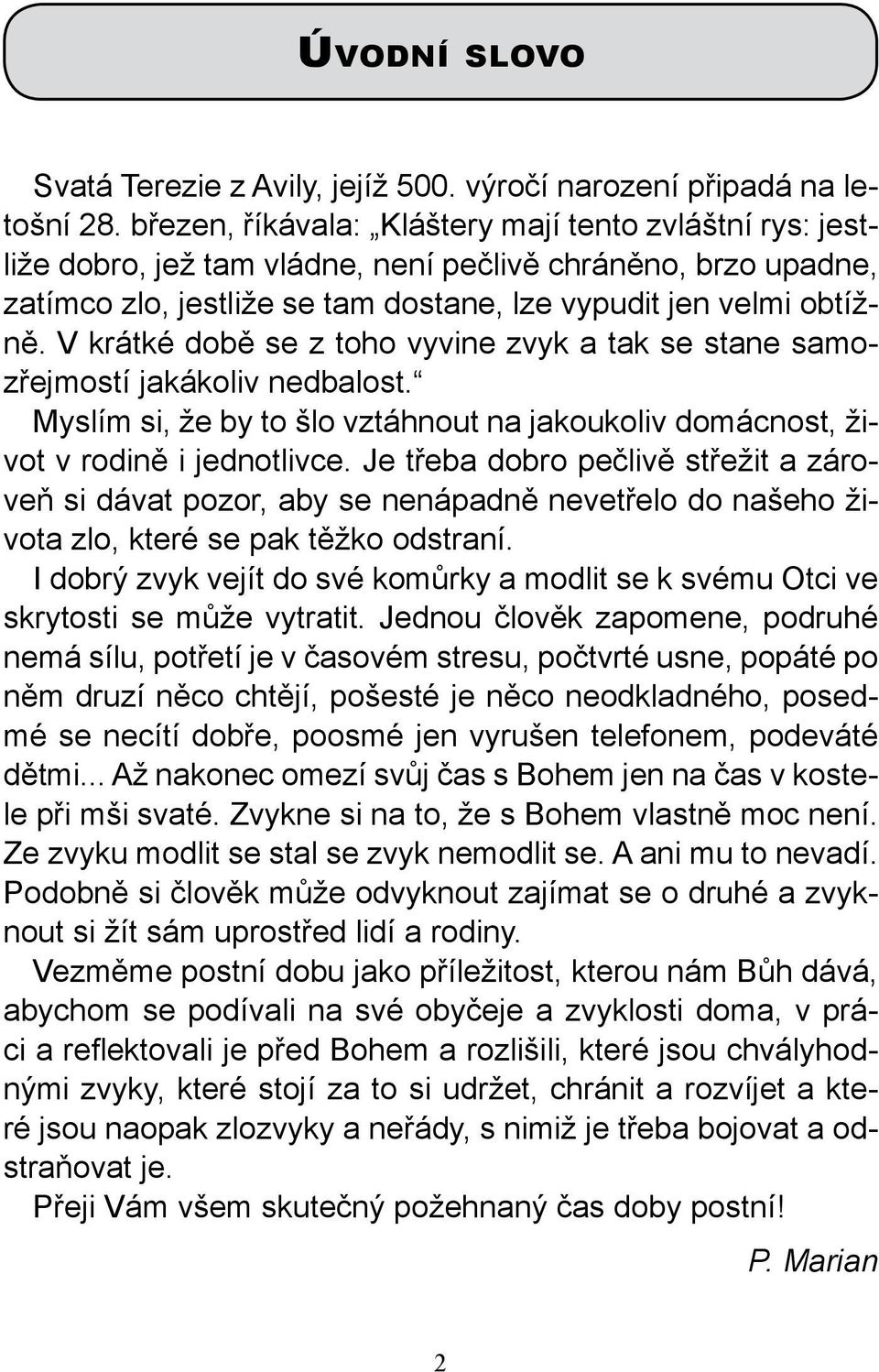 V krátké době se z toho vyvine zvyk a tak se stane samozřejmostí jakákoliv nedbalost. Myslím si, že by to šlo vztáhnout na jakoukoliv domácnost, život v rodině i jednotlivce.