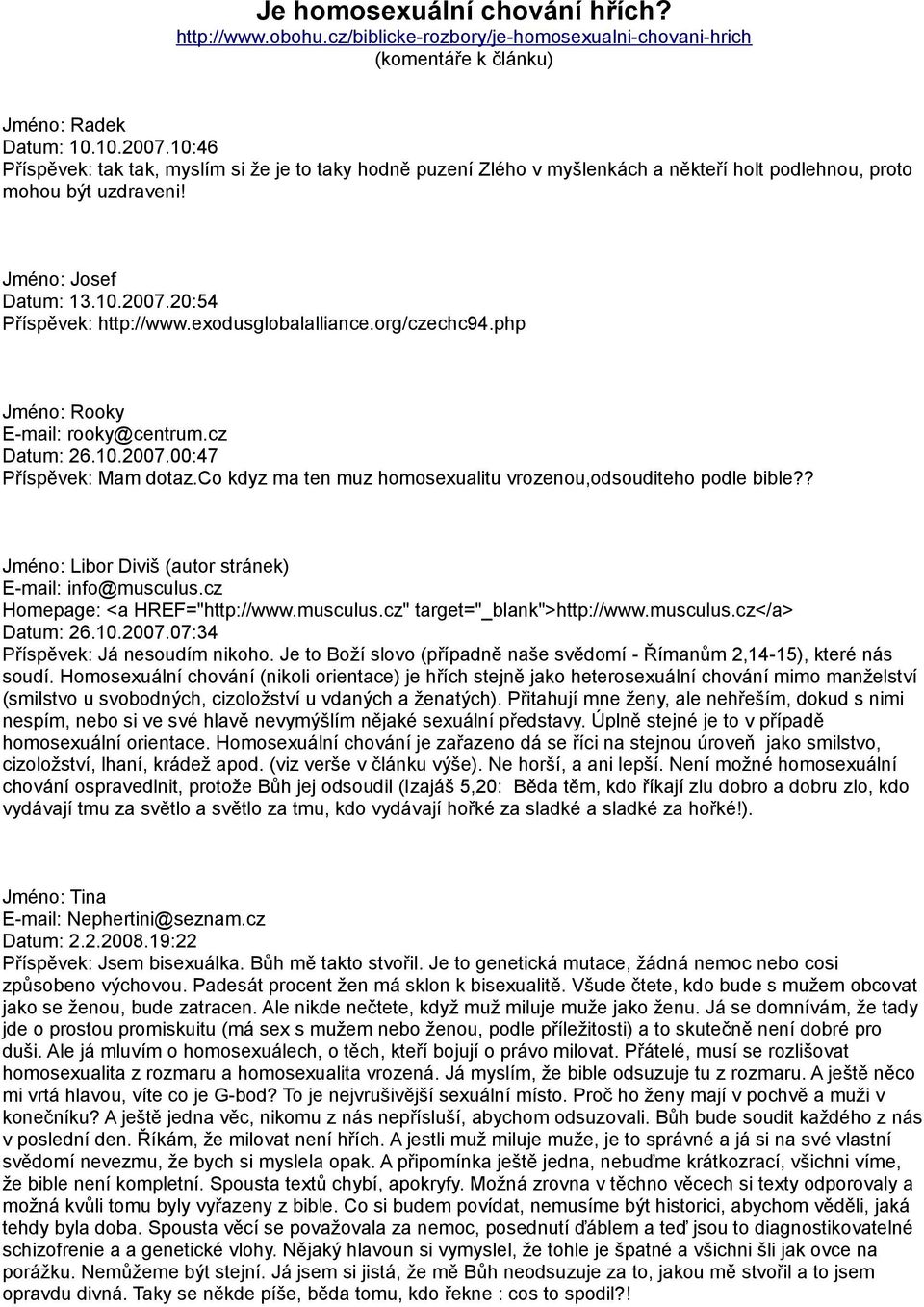 exodusglobalalliance.org/czechc94.php Jméno: Rooky E-mail: rooky@centrum.cz Datum: 26.10.2007.00:47 Příspěvek: Mam dotaz.co kdyz ma ten muz homosexualitu vrozenou,odsouditeho podle bible?