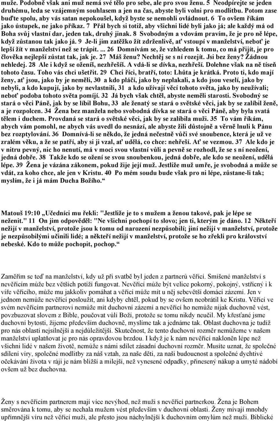 7 Přál bych si totiž, aby všichni lidé byli jako já; ale každý má od Boha svůj vlastní dar, jeden tak, druhý jinak. 8 Svobodným a vdovám pravím, že je pro ně lépe, když zůstanou tak jako já.