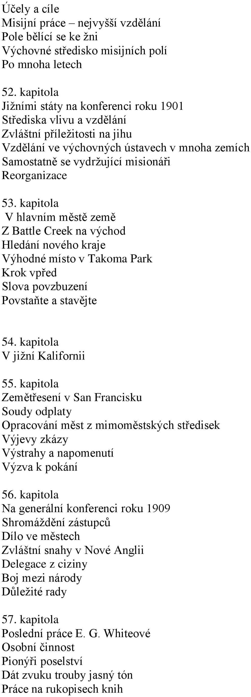 53. kapitola V hlavním městě země Z Battle Creek na východ Hledání nového kraje Výhodné místo v Takoma Park Krok vpřed Slova povzbuzení Povstaňte a stavějte 54. kapitola V jižní Kalifornii 55.