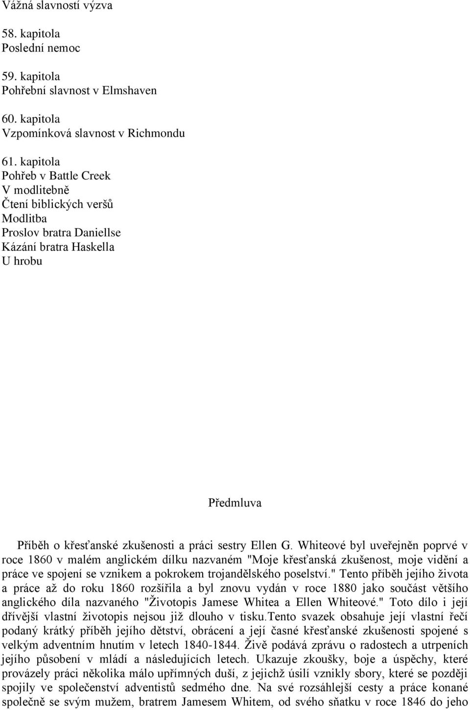 Whiteové byl uveřejněn poprvé v roce 1860 v malém anglickém dílku nazvaném "Moje křesťanská zkušenost, moje vidění a práce ve spojení se vznikem a pokrokem trojandělského poselství.