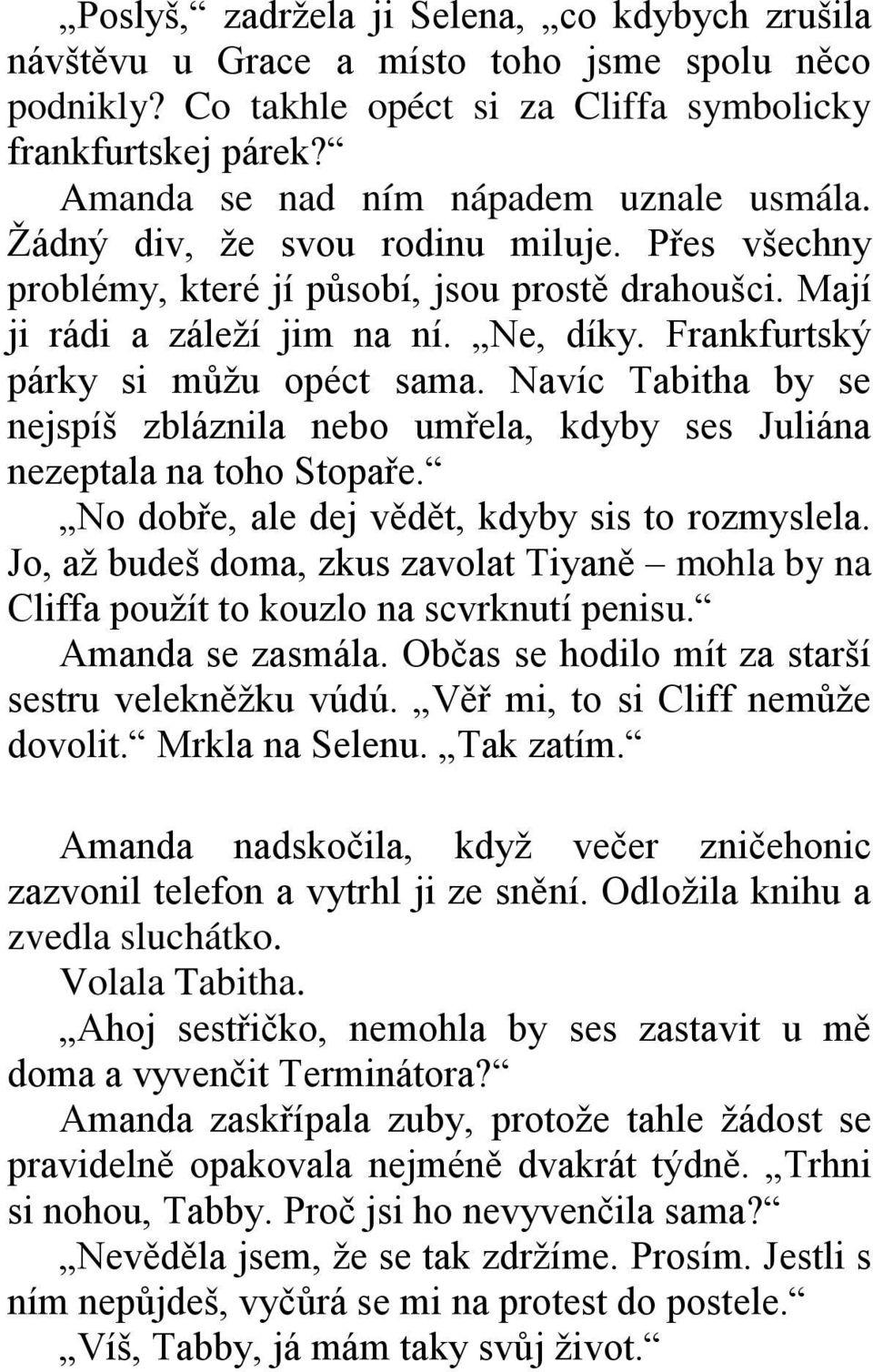 Frankfurtský párky si můžu opéct sama. Navíc Tabitha by se nejspíš zbláznila nebo umřela, kdyby ses Juliána nezeptala na toho Stopaře. No dobře, ale dej vědět, kdyby sis to rozmyslela.