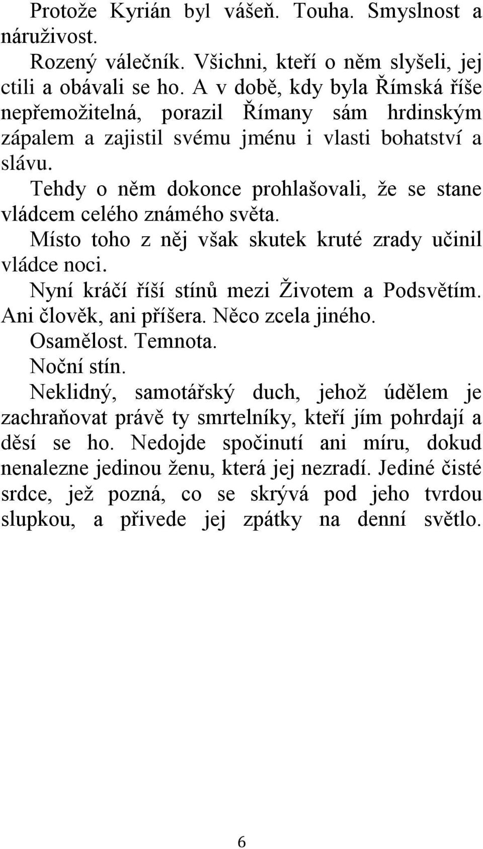 Tehdy o něm dokonce prohlašovali, že se stane vládcem celého známého světa. Místo toho z něj však skutek kruté zrady učinil vládce noci. Nyní kráčí říší stínů mezi Životem a Podsvětím.