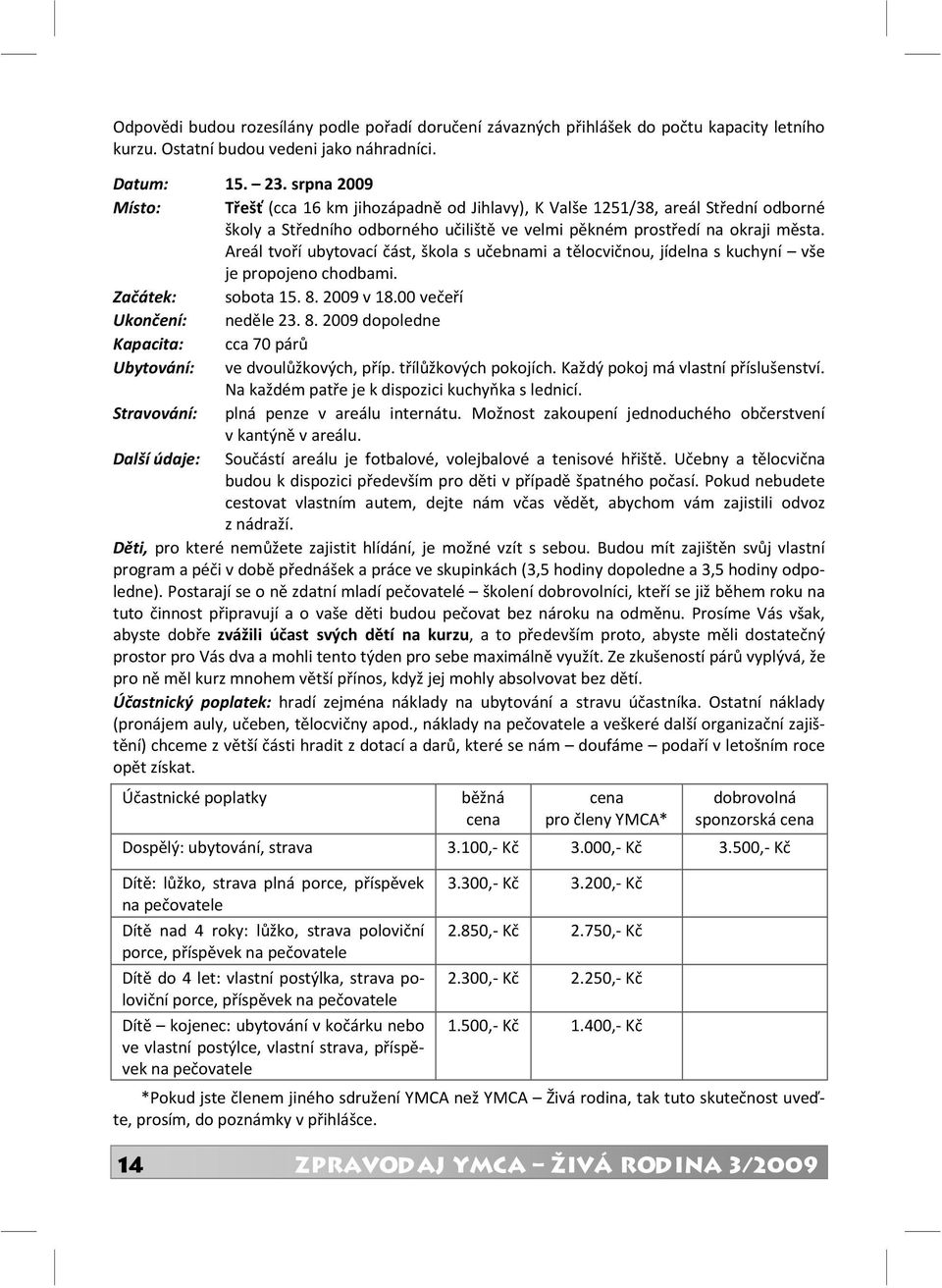 Areál tvoří ubytovací část, škola s učebnami a tělocvičnou, jídelna s kuchyní vše je propojeno chodbami. Začátek: sobota 15. 8. 2009 v 18.00 večeří Ukončení: neděle 23. 8. 2009 dopoledne Kapacita: cca 70 párů Ubytování: ve dvoulůžkových, příp.