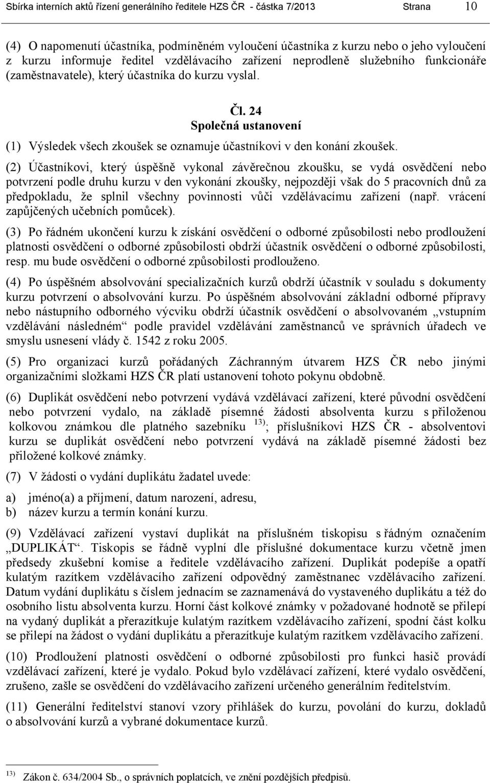 24 Společná ustanovení (1) Výsledek všech zkoušek se oznamuje účastníkovi v den konání zkoušek.