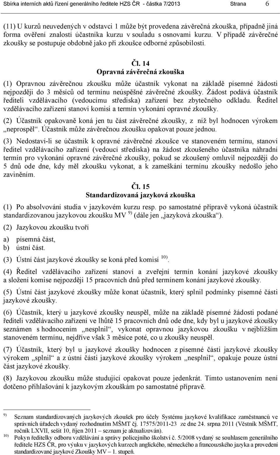 14 Opravná závěrečná zkouška (1) Opravnou závěrečnou zkoušku může účastník vykonat na základě písemné žádosti nejpozději do 3 měsíců od termínu neúspěšné závěrečné zkoušky.