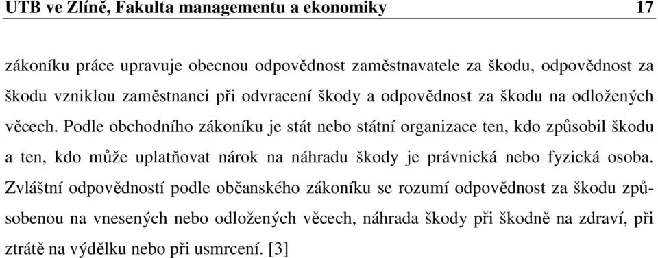 Podle obchodního zákoníku je stát nebo státní organizace ten, kdo způsobil škodu a ten, kdo může uplatňovat nárok na náhradu škody je právnická nebo