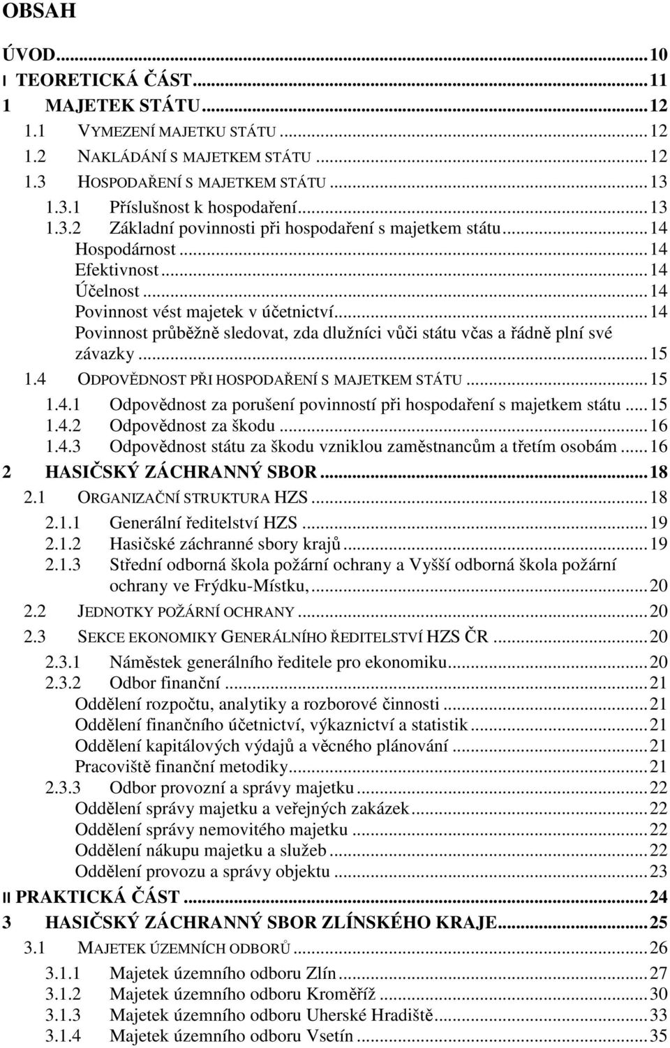 .. 14 Povinnost průběžně sledovat, zda dlužníci vůči státu včas a řádně plní své závazky... 15 1.4 ODPOVĚDNOST PŘI HOSPODAŘENÍ S MAJETKEM STÁTU... 15 1.4.1 Odpovědnost za porušení povinností při hospodaření s majetkem státu.