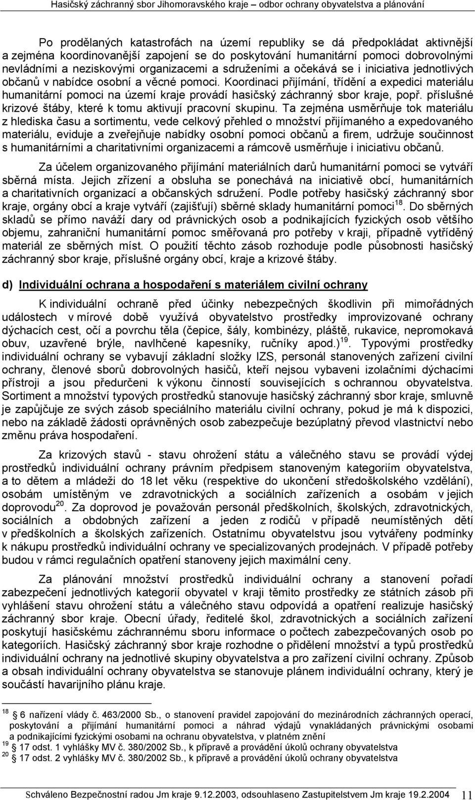 Koordinaci přijímání, třídění a expedici materiálu humanitární pomoci na území kraje provádí hasičský záchranný sbor kraje, popř. příslušné krizové štáby, které k tomu aktivují pracovní skupinu.