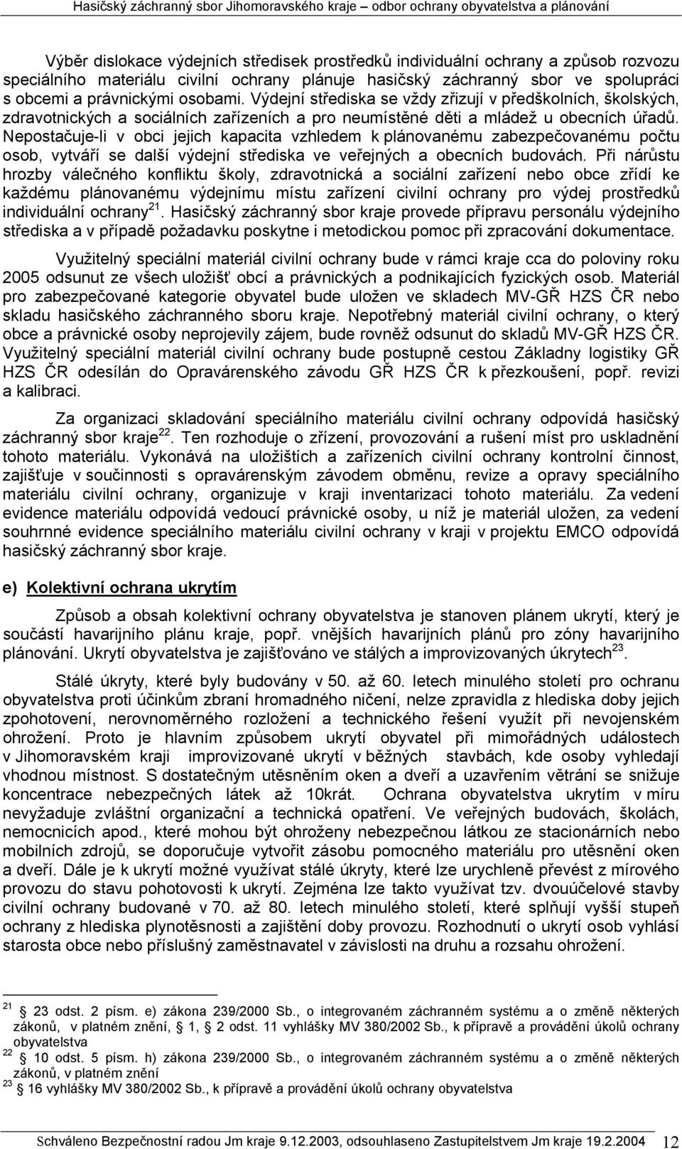 Nepostačuje-li v obci jejich kapacita vzhledem k plánovanému zabezpečovanému počtu osob, vytváří se další výdejní střediska ve veřejných a obecních budovách.