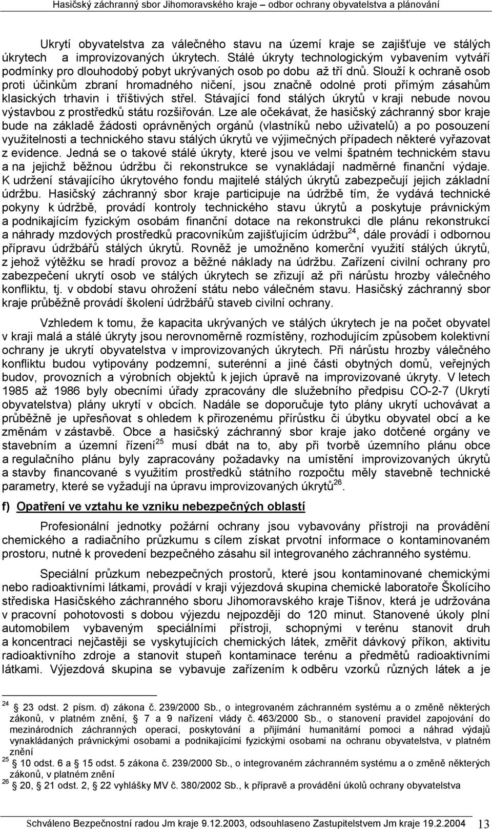 Slouží k ochraně osob proti účinkům zbraní hromadného ničení, jsou značně odolné proti přímým zásahům klasických trhavin i tříštivých střel.