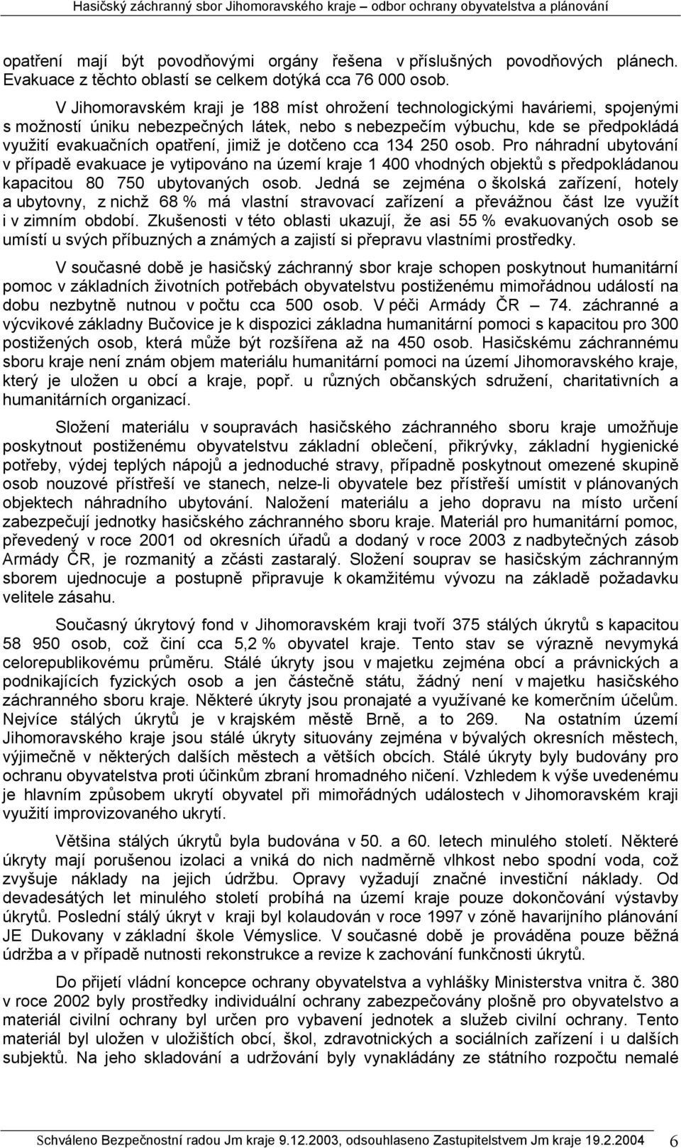 je dotčeno cca 134 250 osob. Pro náhradní ubytování v případě evakuace je vytipováno na území kraje 1 400 vhodných objektů s předpokládanou kapacitou 80 750 ubytovaných osob.