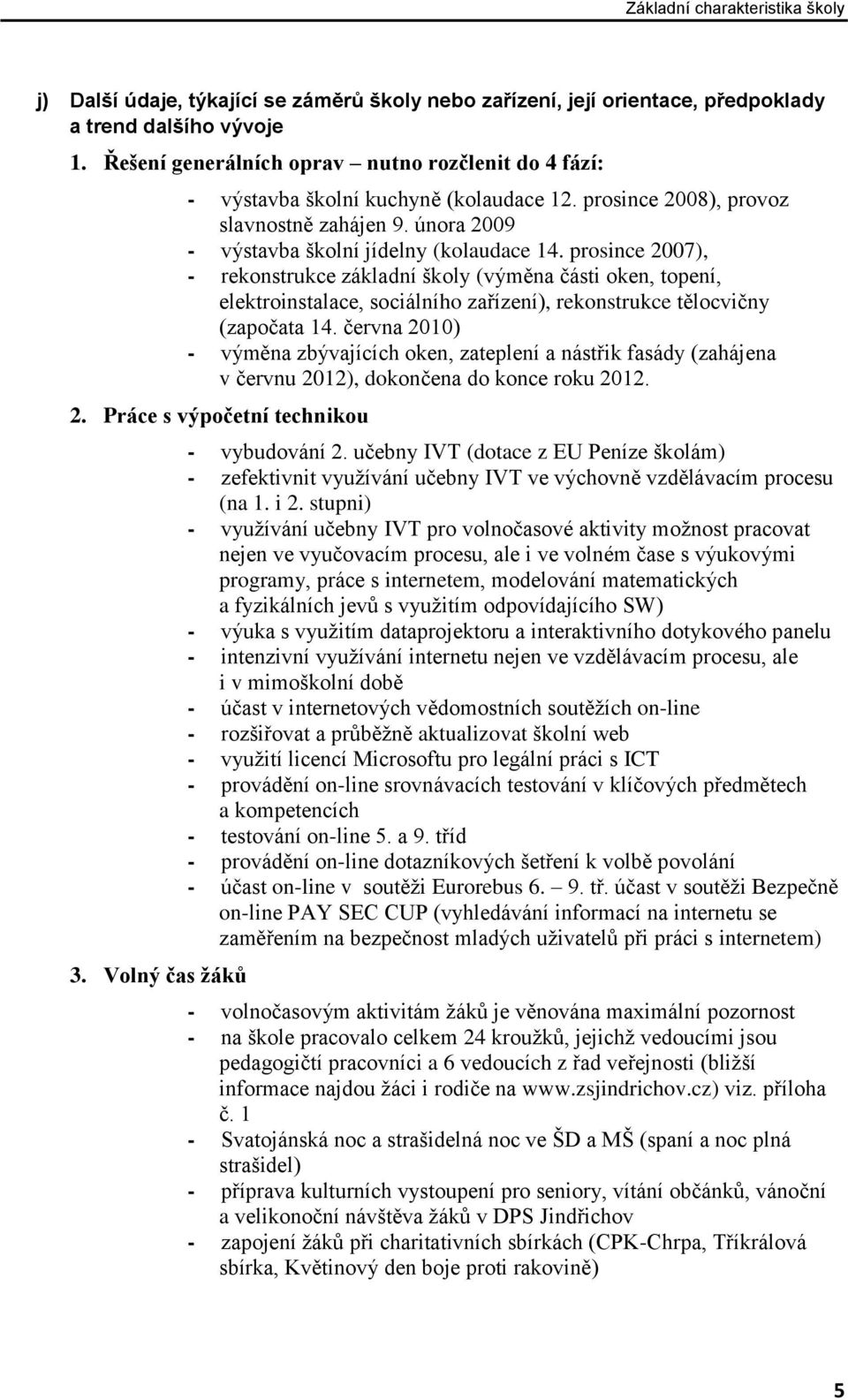 prosince 2007), - rekonstrukce základní školy (výměna části oken, topení, elektroinstalace, sociálního zařízení), rekonstrukce tělocvičny (započata 14.