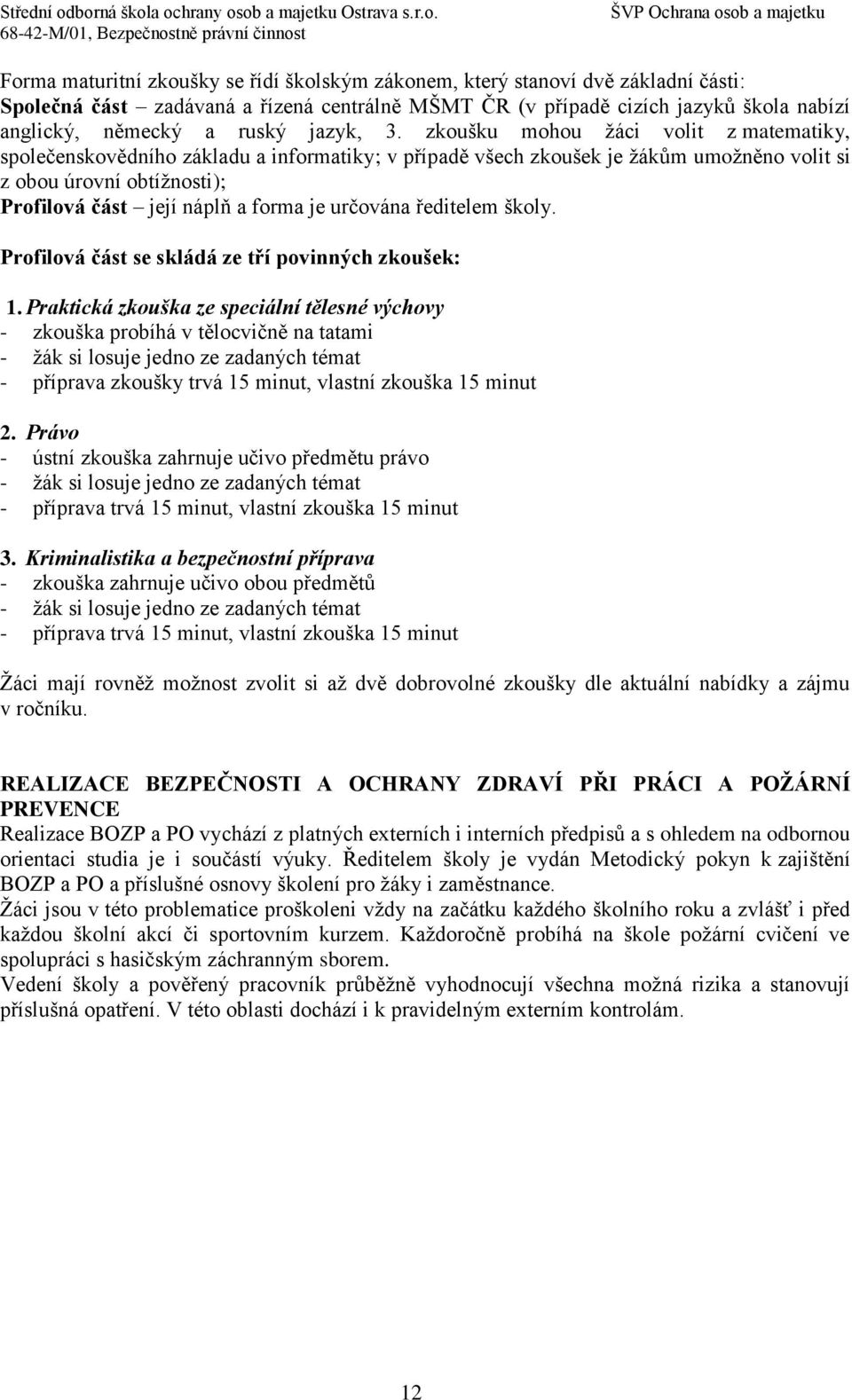 zkoušku mohou ţáci volit z matematiky, společenskovědního základu a informatiky; v případě všech zkoušek je ţákům umoţněno volit si z obou úrovní obtíţnosti); Profilová část její náplň a forma je