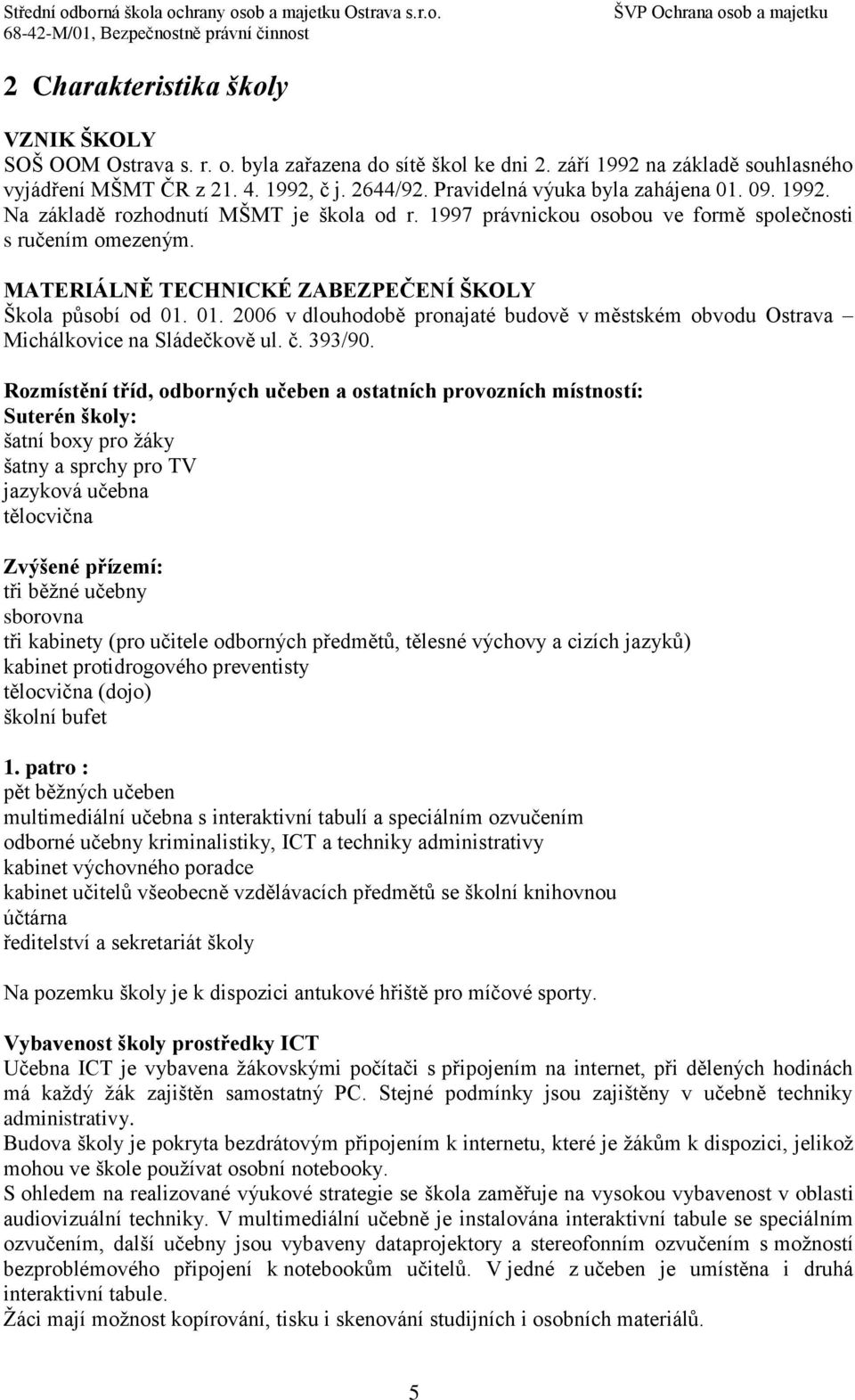 MATERIÁLNĚ TECHNICKÉ ZABEZPEČENÍ ŠKOLY Škola působí od 01. 01. 2006 v dlouhodobě pronajaté budově v městském obvodu Ostrava Michálkovice na Sládečkově ul. č. 393/90.