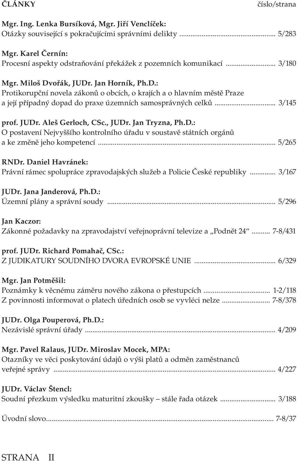 ořák, JUDr. Jan Horník, Ph.D.: Protikorupční novela zákonů o obcích, o krajích a o hlavním městě Praze a její případný dopad do praxe územních samosprávných celků... 3/145 prof. JUDr. Aleš Gerloch, CSc.