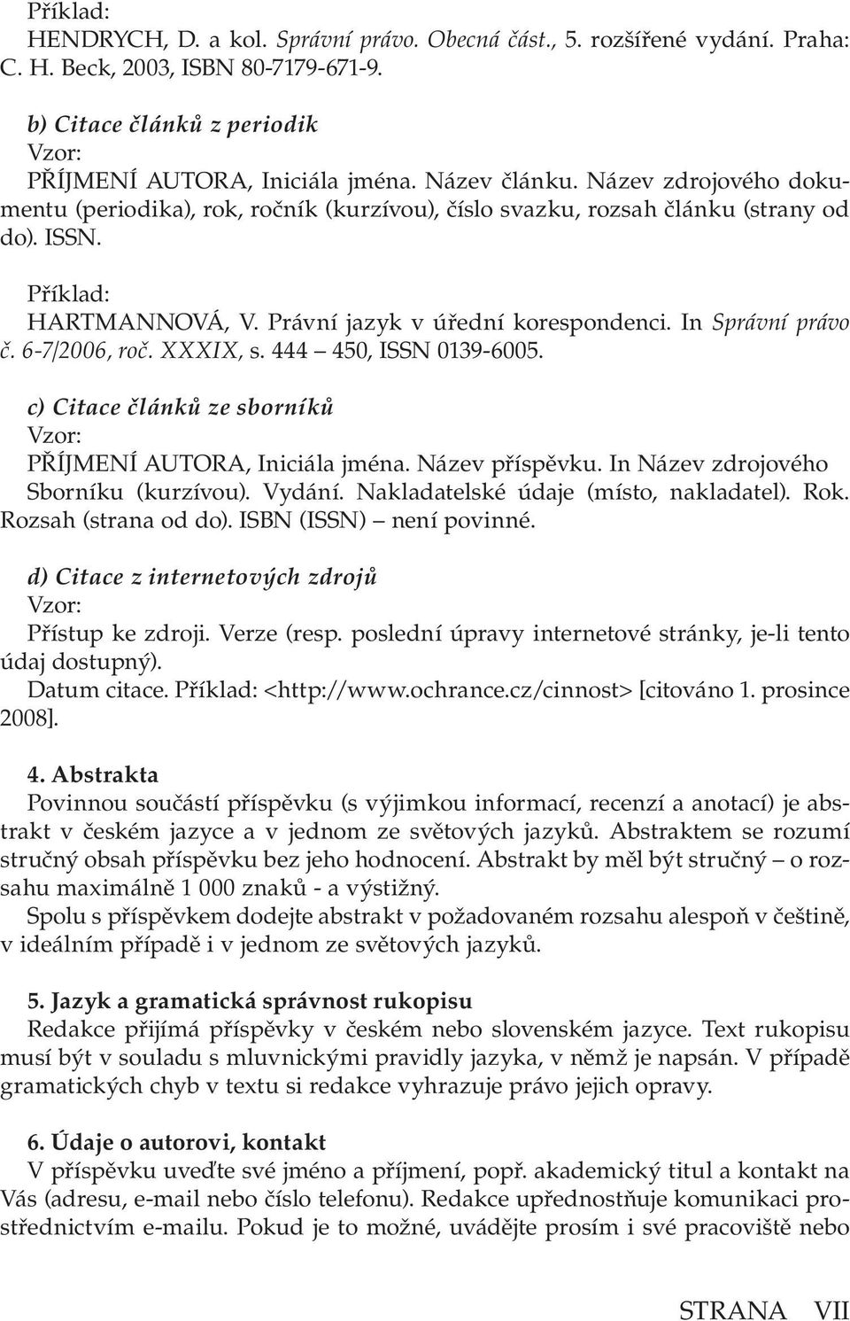 In Správní právo č. 6-7/2006, roč. XXXIX, s. 444 450, ISSN 0139-6005. c) Citace článků ze sborníků Vzor: PŘÍJMENÍ AUTORA, Iniciála jména. Název příspěvku. In Název zdrojového Sborníku (kurzívou).