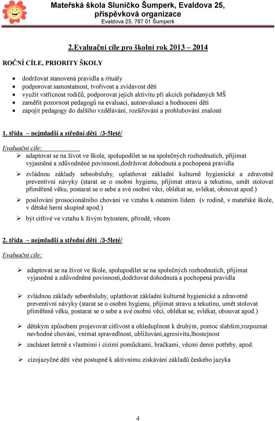 pořádaných MŠ zaměřit pozornost pedagogů na evaluaci, autoevaluaci a hodnocení dětí zapojit pedagogy do dalšího vzdělávání, rozšiřování a prohlubování znalostí 1.