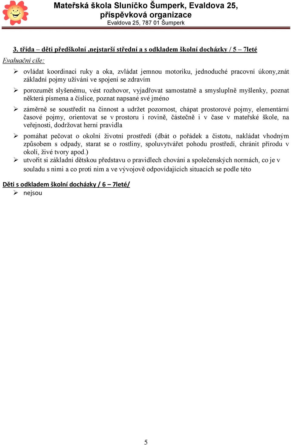 činnost a udržet pozornost, chápat prostorové pojmy, elementární časové pojmy, orientovat se v prostoru i rovině, částečně i v čase v mateřské škole, na veřejnosti, dodržovat herní pravidla pomáhat