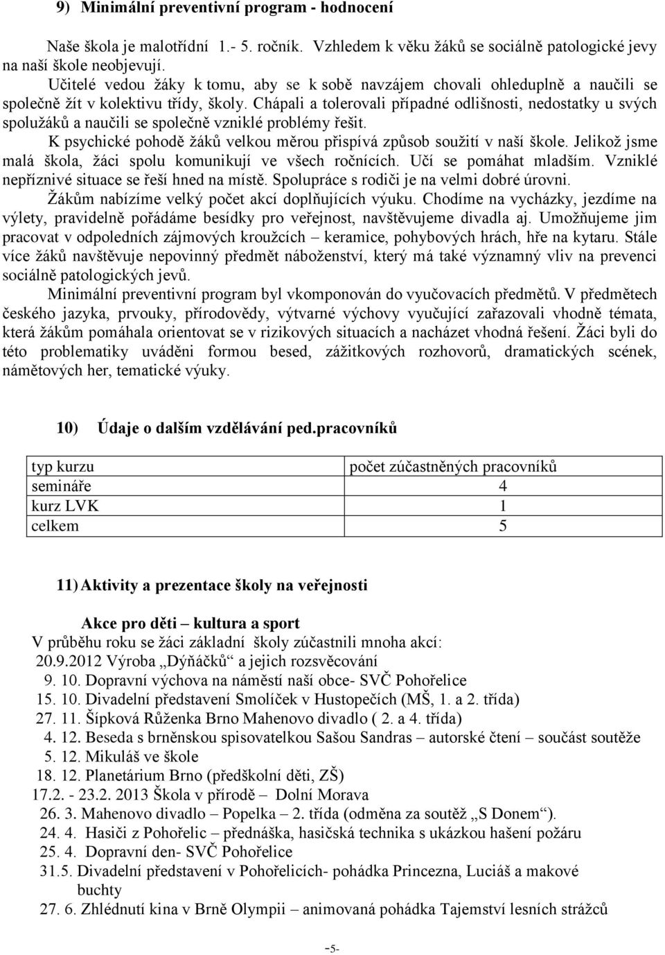 Chápali a tolerovali případné odlišnosti, nedostatky u svých spolužáků a naučili se společně vzniklé problémy řešit. K psychické pohodě žáků velkou měrou přispívá způsob soužití v naší škole.